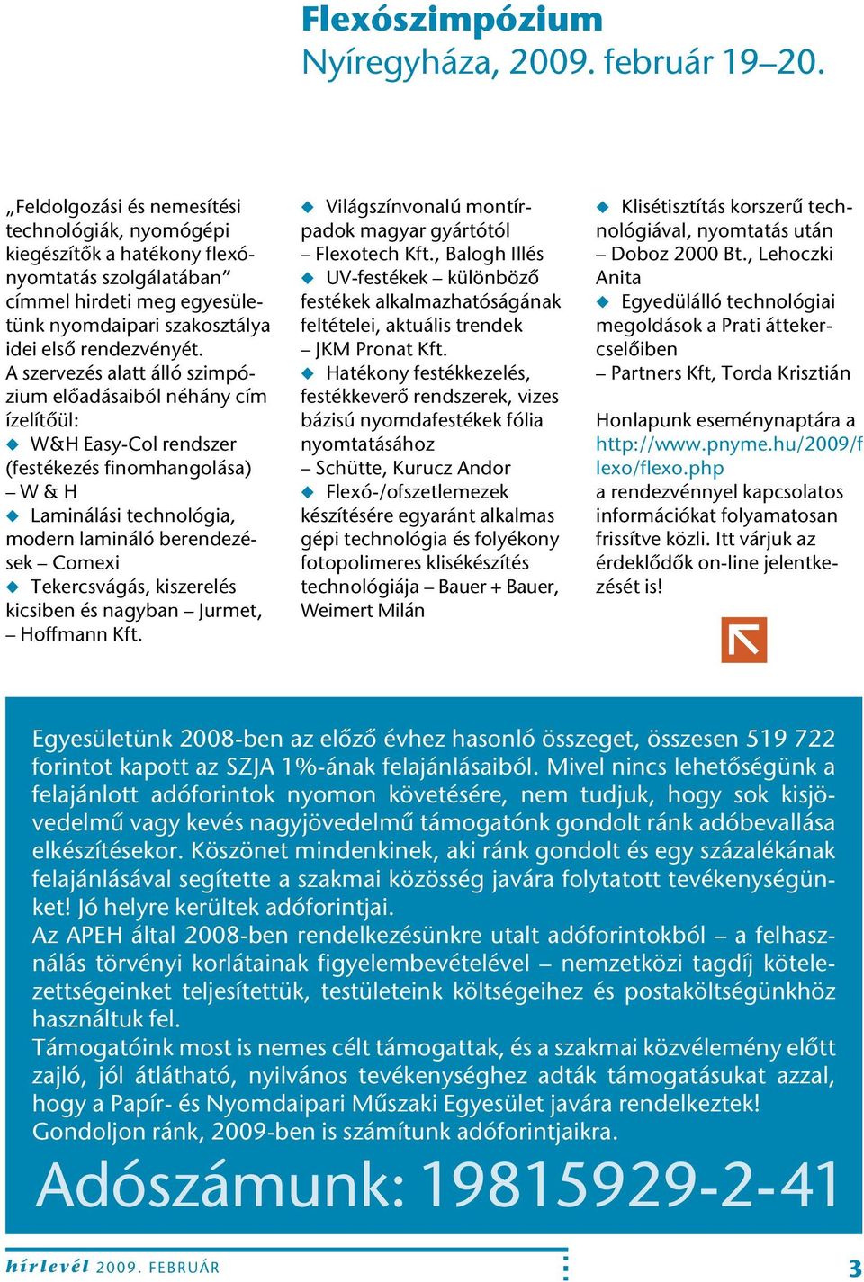 A szervezés alatt álló szimpózium elôadásaiból néhány cím ízelítôül: W&H Easy-Col rendszer (festékezés finomhangolása) W & H Laminálási technológia, modern lamináló berendezések Comexi Tekercsvágás,