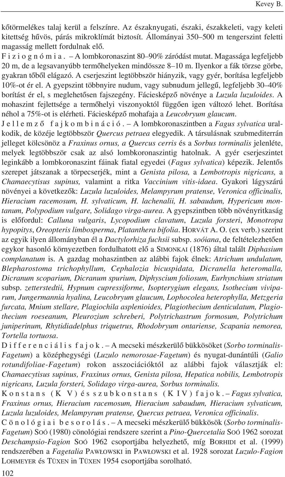 Magassága legfeljebb 20 m, de a legsavanyúbb termõhelyeken mindössze 8 10 m. Ilyenkor a fák törzse görbe, gyakran tõbõl elágazó.