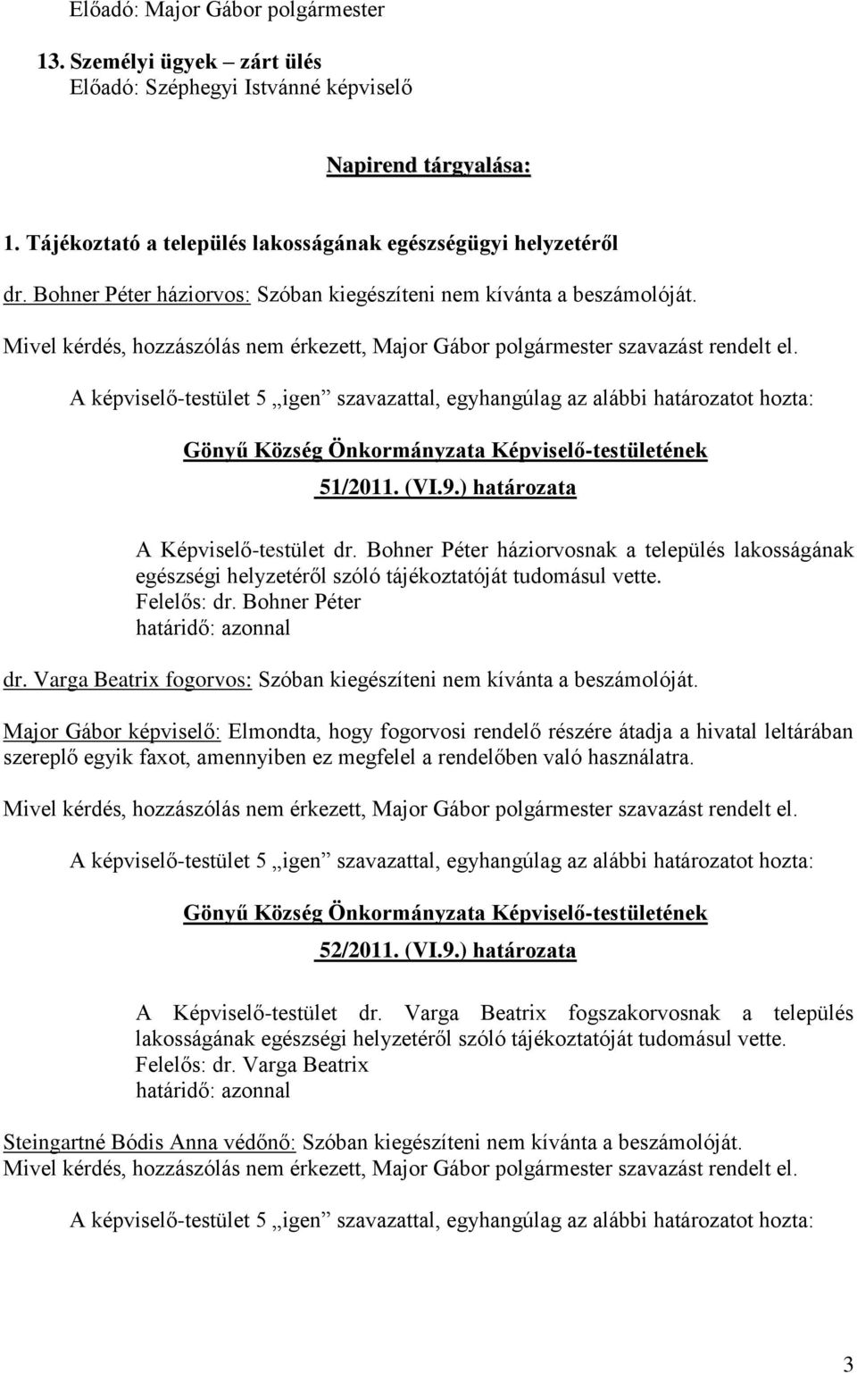 ) határozata A Képviselő-testület dr. Bohner Péter háziorvosnak a település lakosságának egészségi helyzetéről szóló tájékoztatóját tudomásul vette. Felelős: dr. Bohner Péter határidő: azonnal dr.