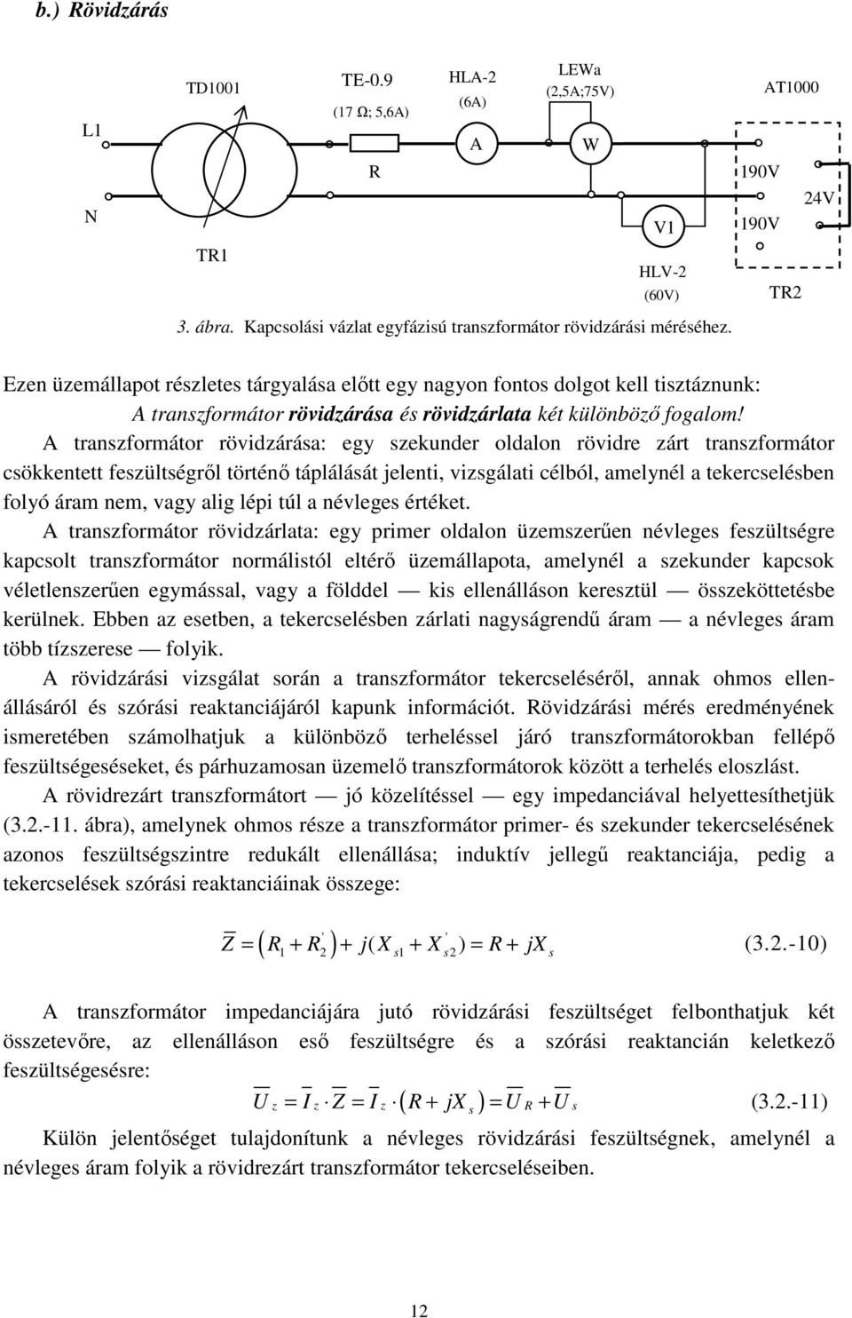 A transzformátor rövidzárása: egy szekunder oldalon rövidre zárt transzformátor csökkentett feszültségről történő táplálását jelenti, vizsgálati célból, amelynél a tekercselésben folyó áram nem, vagy