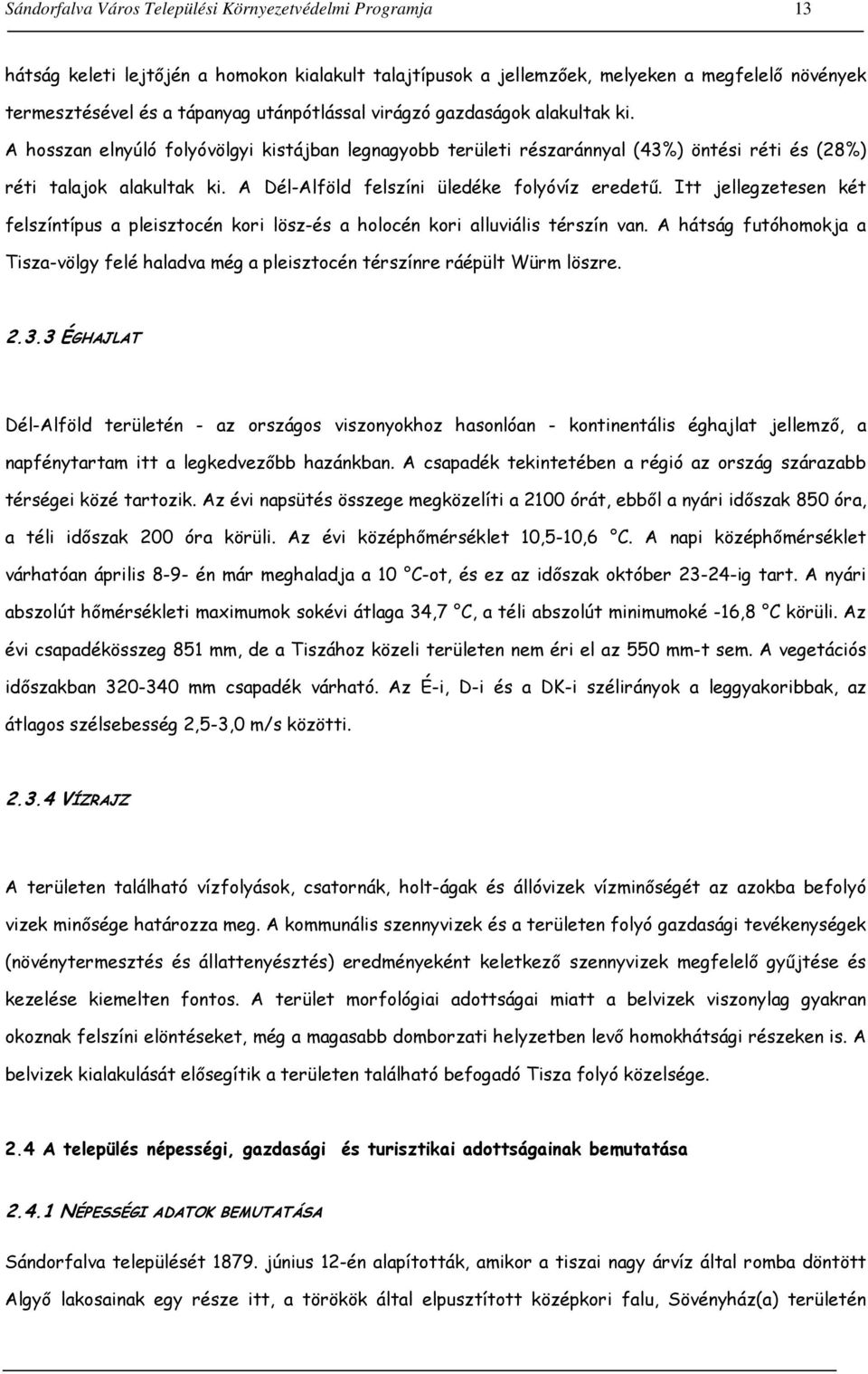 A Dél-Alföld felszíni üledéke folyóvíz eredetű. Itt jellegzetesen két felszíntípus a pleisztocén kori lösz-és a holocén kori alluviális térszín van.