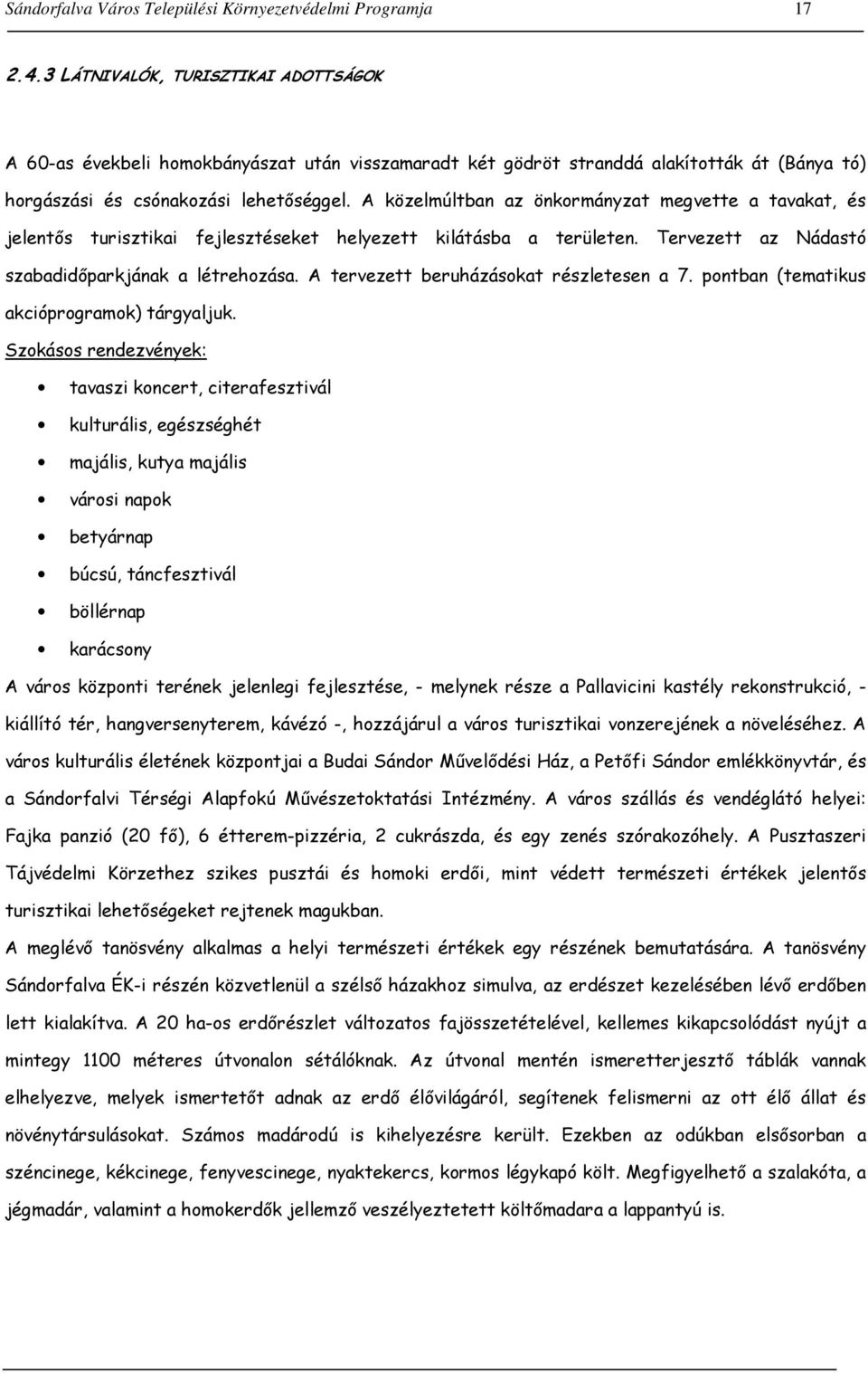 A közelmúltban az önkormányzat megvette a tavakat, és jelentős turisztikai fejlesztéseket helyezett kilátásba a területen. Tervezett az Nádastó szabadidőparkjának a létrehozása.