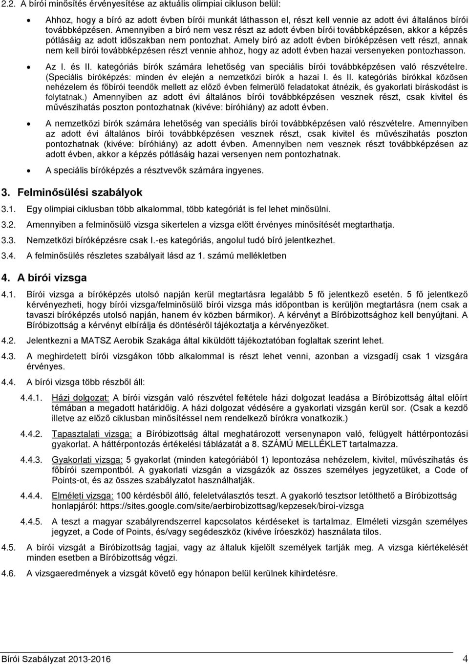 Amely bíró az adott évben bíróképzésen vett részt, annak nem kell bírói továbbképzésen részt vennie ahhoz, hogy az adott évben hazai versenyeken pontozhasson. Az I. és II.