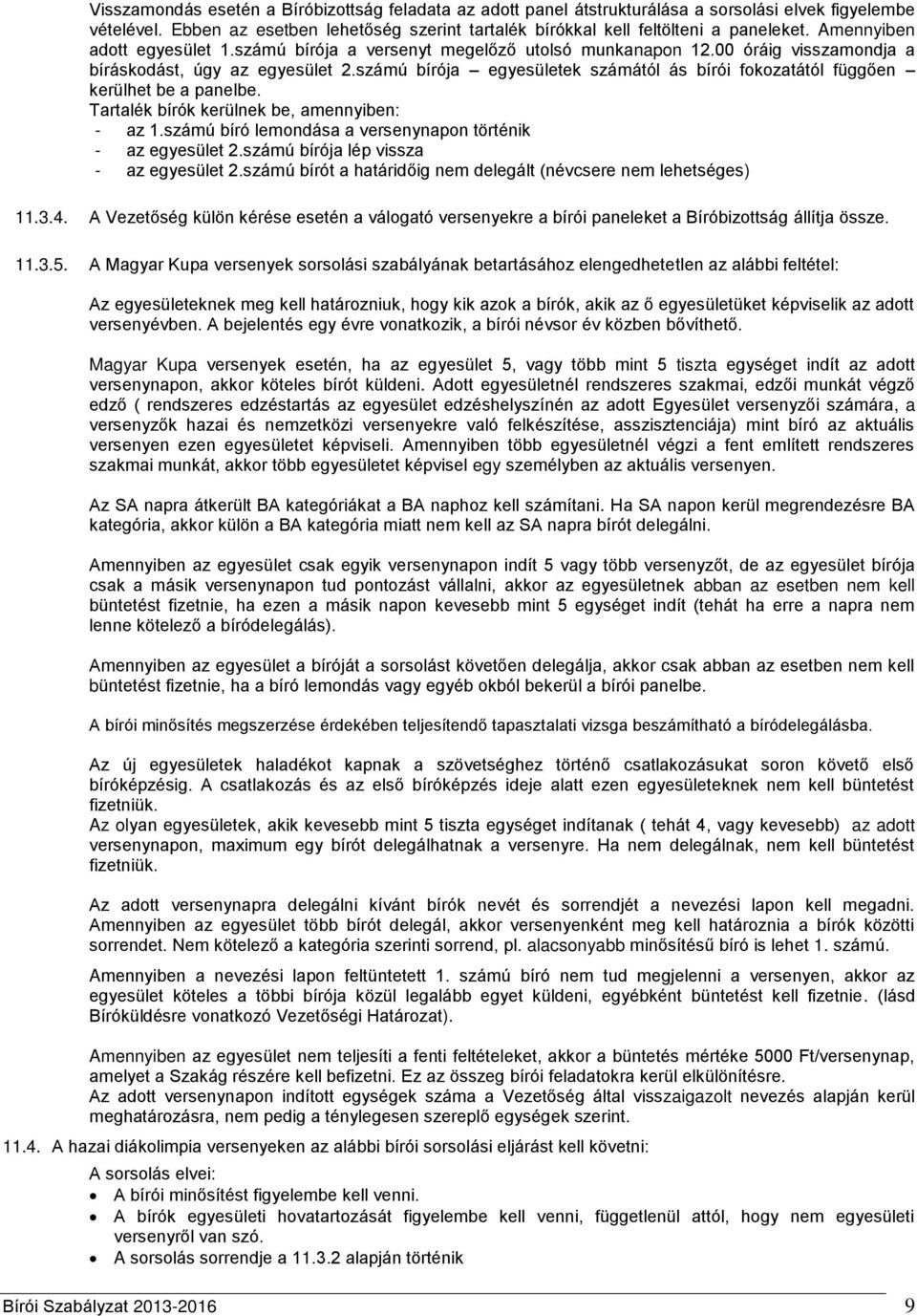 számú bírója egyesületek számától ás bírói fokozatától függően kerülhet be a panelbe. Tartalék bírók kerülnek be, amennyiben: - az 1.számú bíró lemondása a versenynapon történik - az egyesület 2.