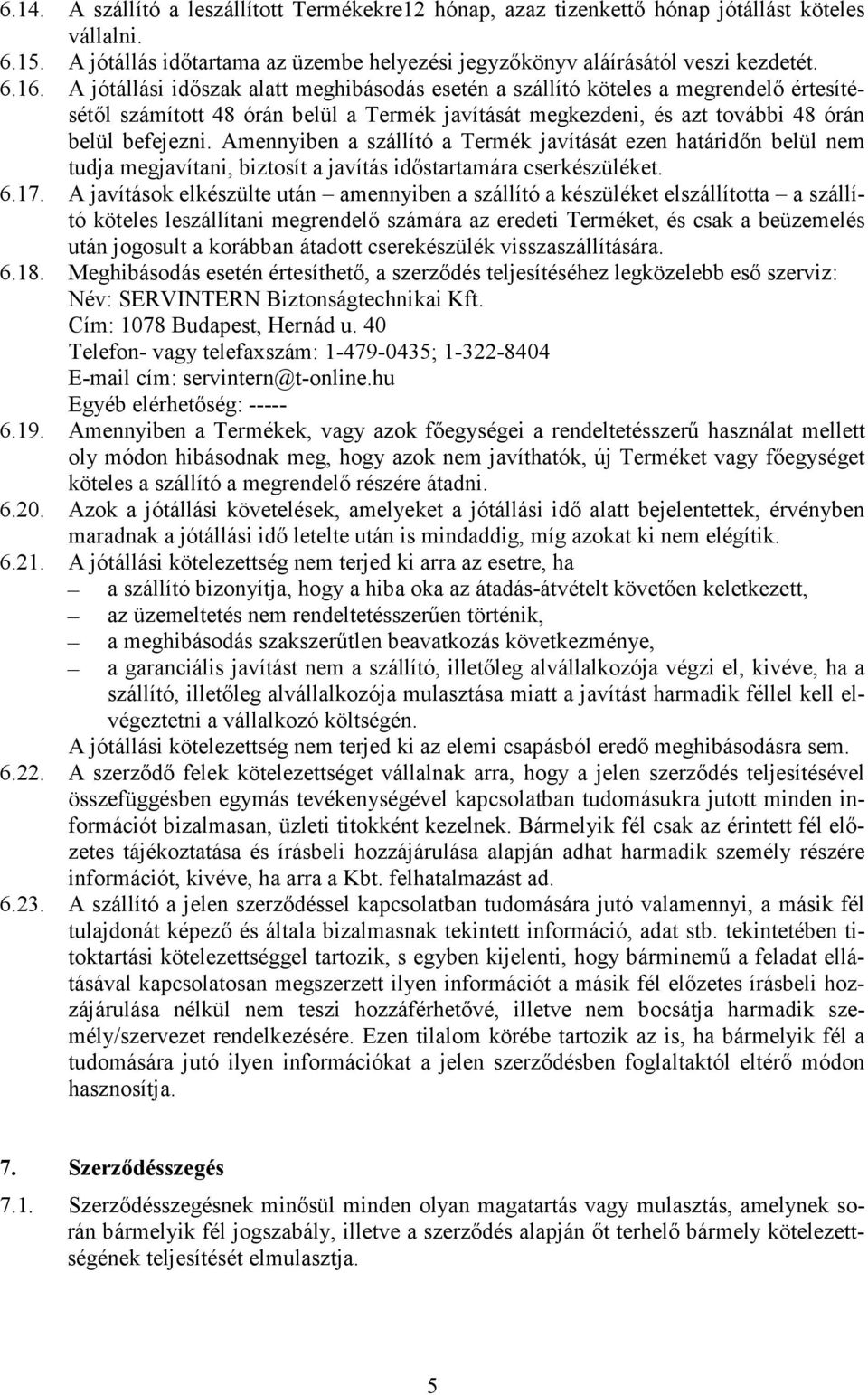 Amennyiben a szállító a Termék javítását ezen határidőn belül nem tudja megjavítani, biztosít a javítás időstartamára cserkészüléket. 6.17.