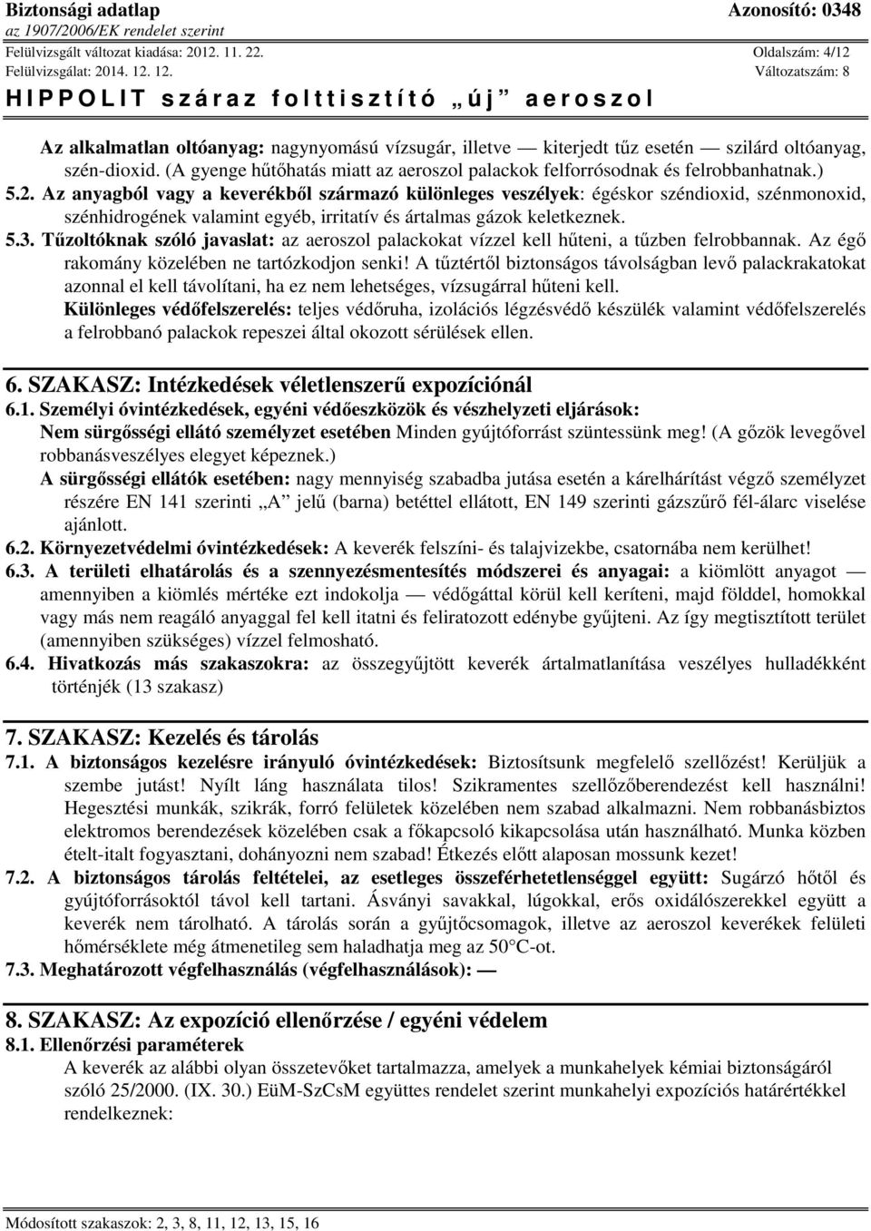 Az anyagból vagy a keverékből származó különleges veszélyek: égéskor széndioxid, szénmonoxid, szénhidrogének valamint egyéb, irritatív és ártalmas gázok keletkeznek. 5.3.