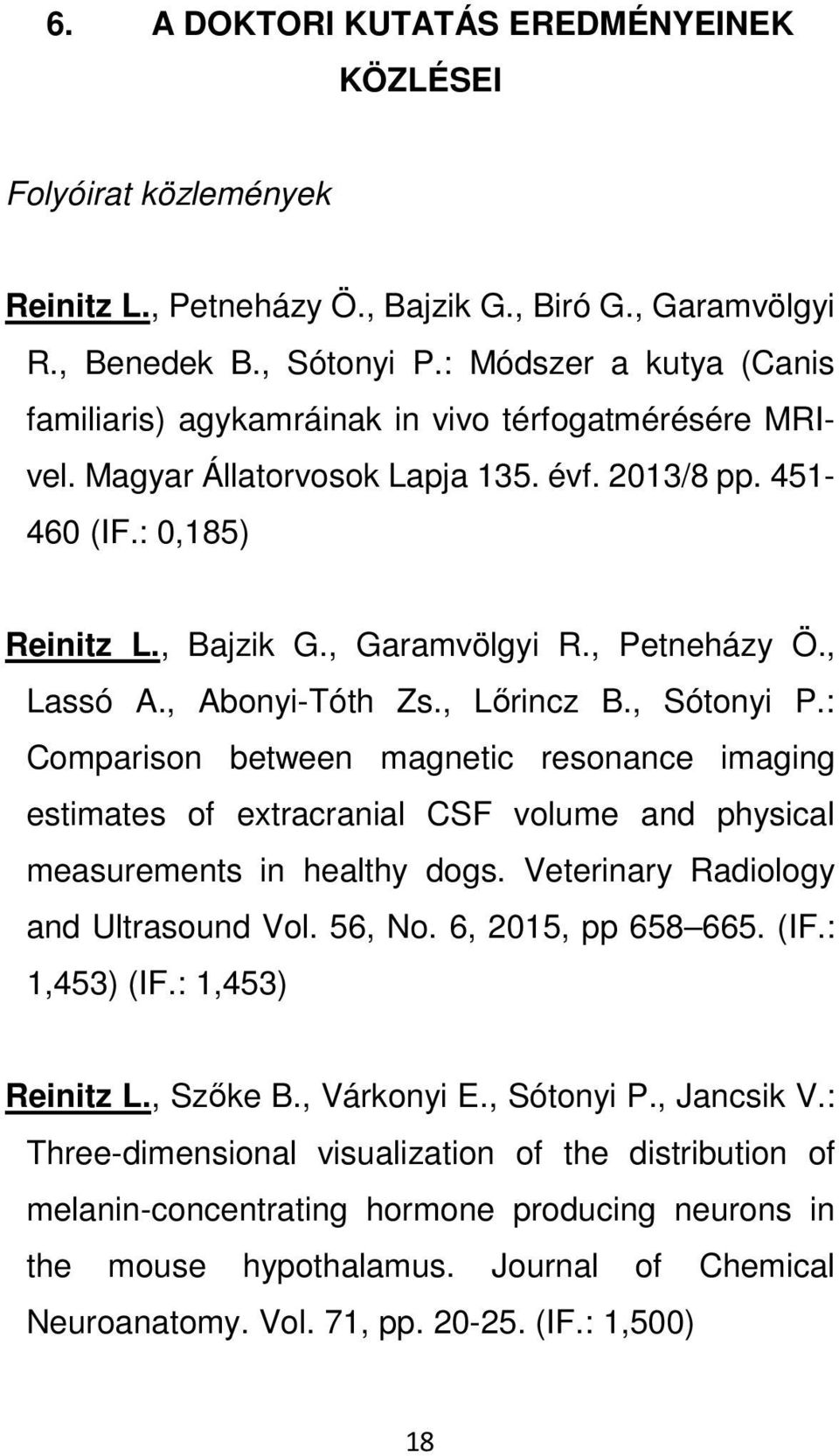 , Petneházy Ö., Lassó A., Abonyi-Tóth Zs., Lőrincz B., Sótonyi P.: Comparison between magnetic resonance imaging estimates of extracranial CSF volume and physical measurements in healthy dogs.