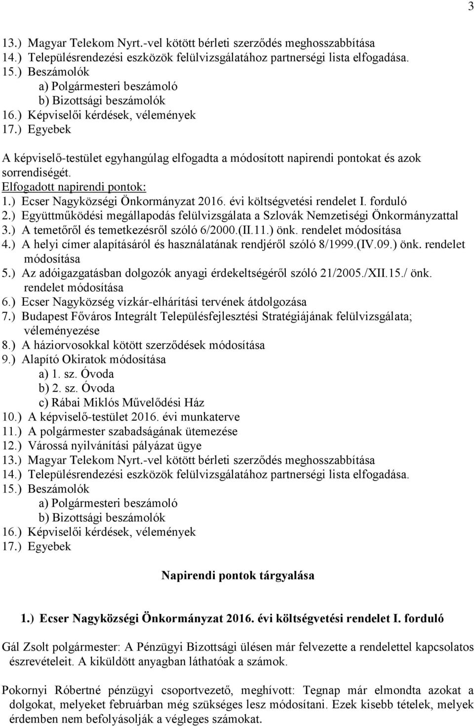 ) Egyebek A képviselő-testület egyhangúlag elfogadta a módosított napirendi pontokat és azok sorrendiségét. Elfogadott napirendi pontok: 1.) Ecser Nagyközségi Önkormányzat 2016.