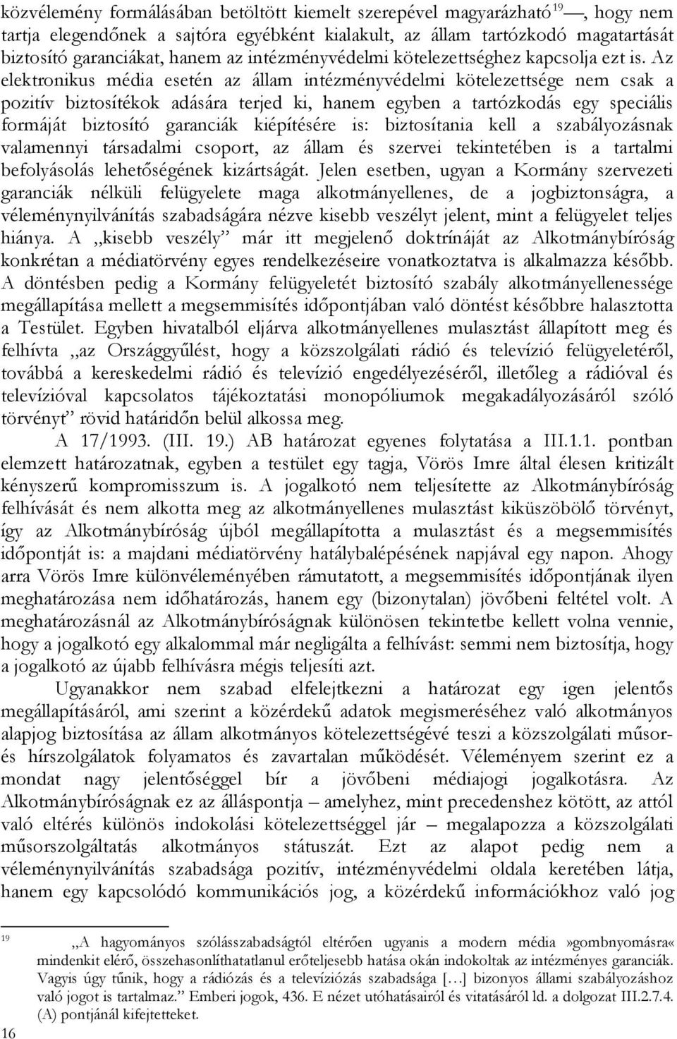 Az elektronikus média esetén az állam intézményvédelmi kötelezettsége nem csak a pozitív biztosítékok adására terjed ki, hanem egyben a tartózkodás egy speciális formáját biztosító garanciák