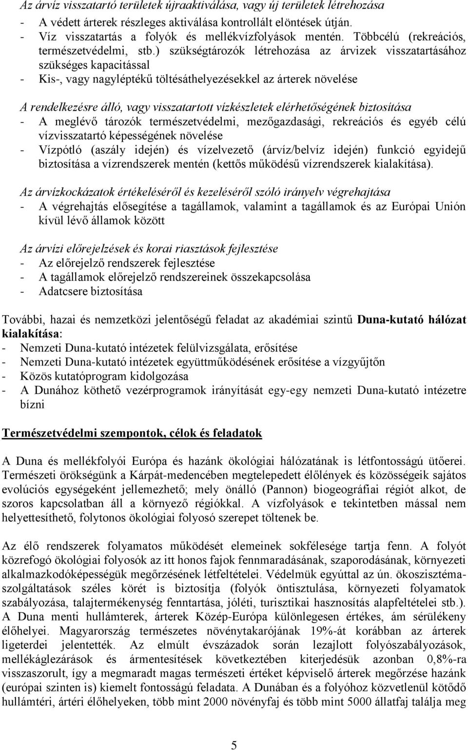 ) szükségtározók létrehozása az árvizek visszatartásához szükséges kapacitással - Kis-, vagy nagyléptékű töltésáthelyezésekkel az árterek növelése A rendelkezésre álló, vagy visszatartott