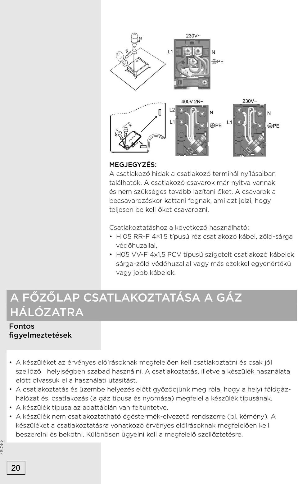 5 típusú réz csatlakozó kábel, zöld-sárga védőhuzallal, H05 VV-F 4x1,5 PCV típusú szigetelt csatlakozó kábelek sárga-zöld védőhuzallal vagy más ezekkel egyenértékű vagy jobb kábelek.