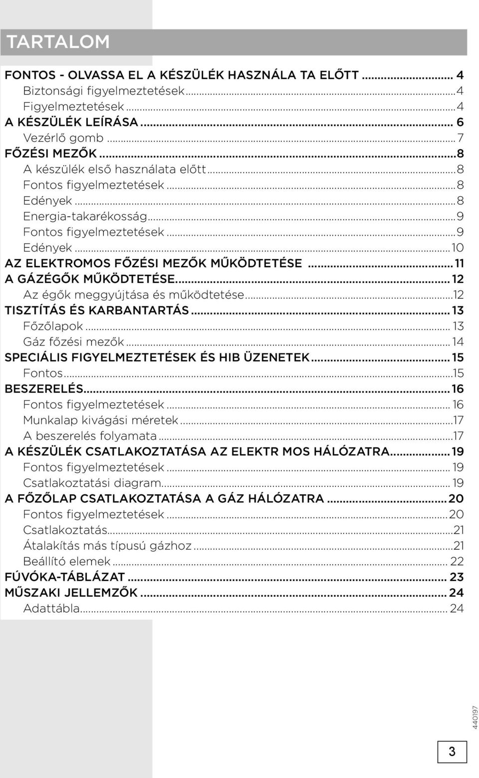 ..11 A GÁZÉGŐK MŰKÖDTETÉSE... 12 Az égők meggyújtása és működtetése...12 TISZTÍTÁS ÉS KARBANTARTÁS... 13 Főzőlapok... 13 Gáz főzési mezők... 14 SPECIÁLIS FIGYELMEZTETÉSEK ÉS HIB ÜZENETEK... 15 Fontos.