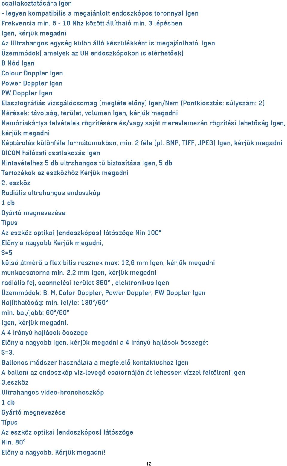 Igen Üzemmódok( amelyek az UH endoszkópokon is elérhetőek) B Mód Igen Colour Doppler Igen Power Doppler Igen PW Doppler Igen Elasztográfiás vizsgálócsomag (megléte előny) Igen/Nem (Pontkiosztás: