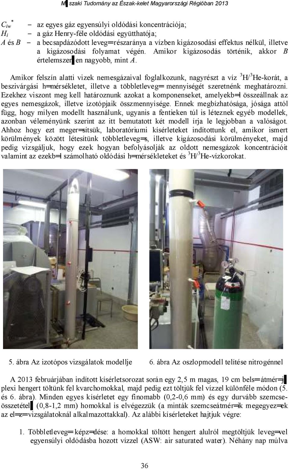 Amikor felszín alatti vizek nemesgázaival foglalkozunk, nagyrészt a víz 3 H/ 3 He-korát, a beszivárgási h mérsékletet, illetve a többletleveg mennyiségét szeretnénk meghatározni.