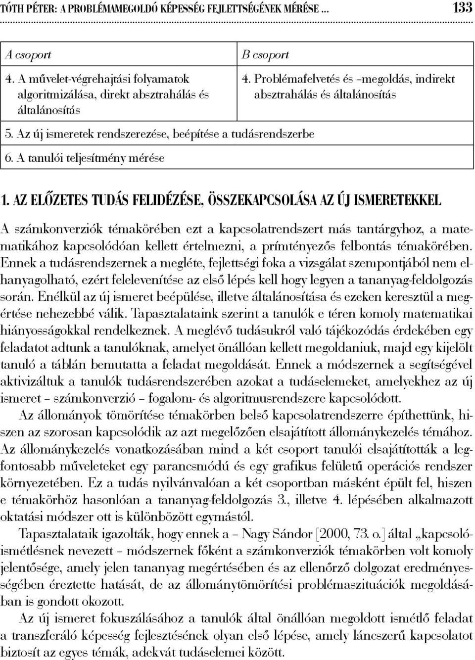 Az előzetes tudás felidézése, összekapcsolása az új ismeretekkel A számkonverziók témakörében ezt a kapcsolatrendszert más tantárgyhoz, a matematikához kapcsolódóan kellett értelmezni, a prímtényezős