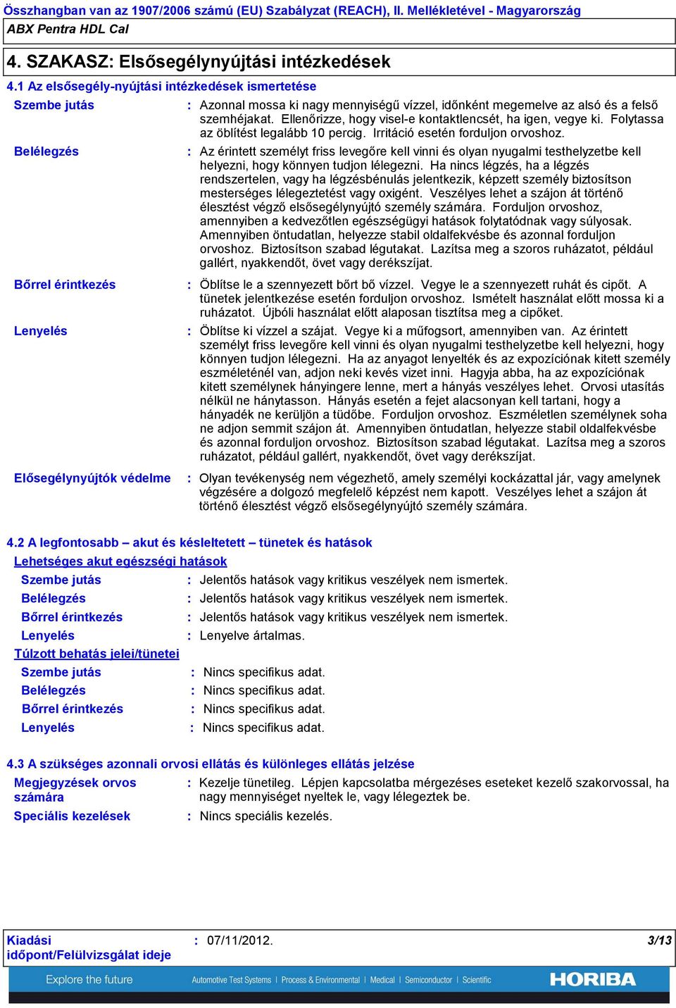 Ellenőrizze, hogy visele kontaktlencsét, ha igen, vegye ki. Folytassa az öblítést legalább 10 percig. Irritáció esetén forduljon orvoshoz.