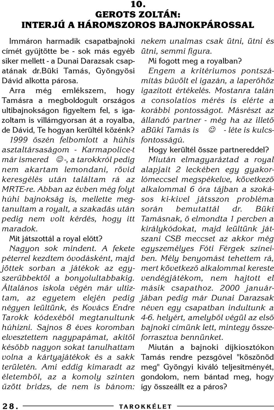 Arra még emlékszem, hogy Tamásra a megboldogult országos ultibajnokságon figyeltem fel, s igazoltam is villámgyorsan át a royalba, de Dávid, Te hogyan kerültél közénk?