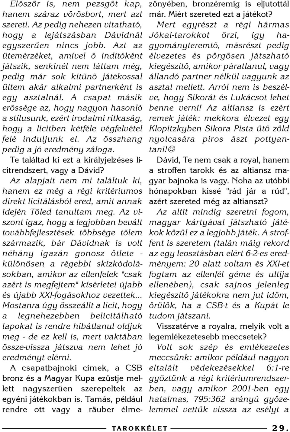 A csapat másik erõssége az, hogy nagyon hasonló a stílusunk, ezért irodalmi ritkaság, hogy a licitben kétféle végfelvétel felé induljunk el. Az összhang pedig a jó eredmény záloga.