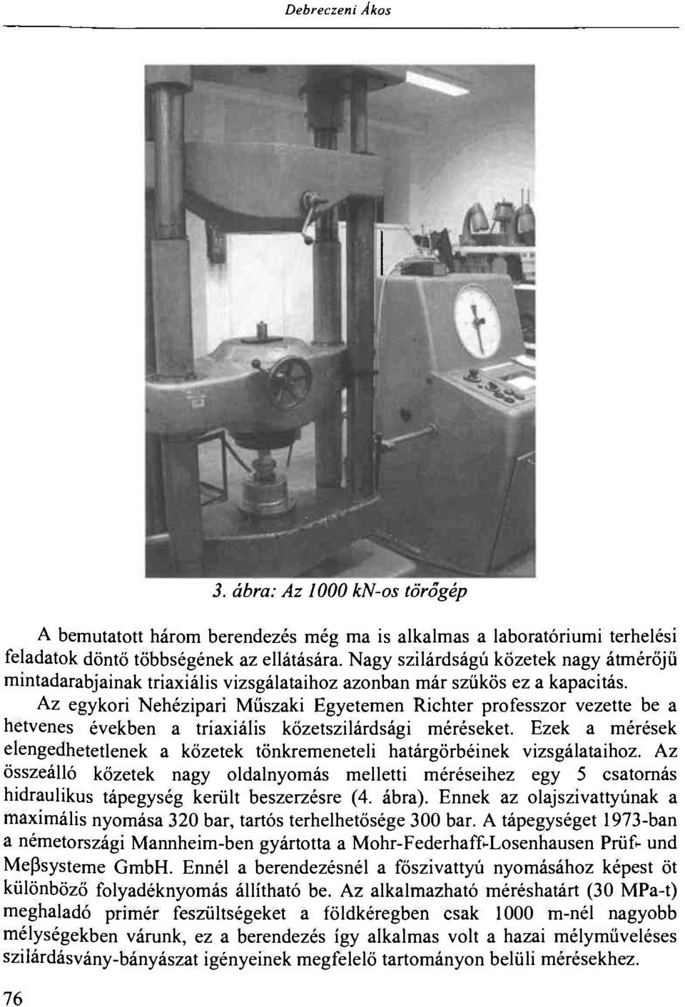 Az egykori Nehézipari Műszaki Egyetemen Richter professzor vezette be a hetvenes években a triaxiális kőzetszilárdsági méréseket.