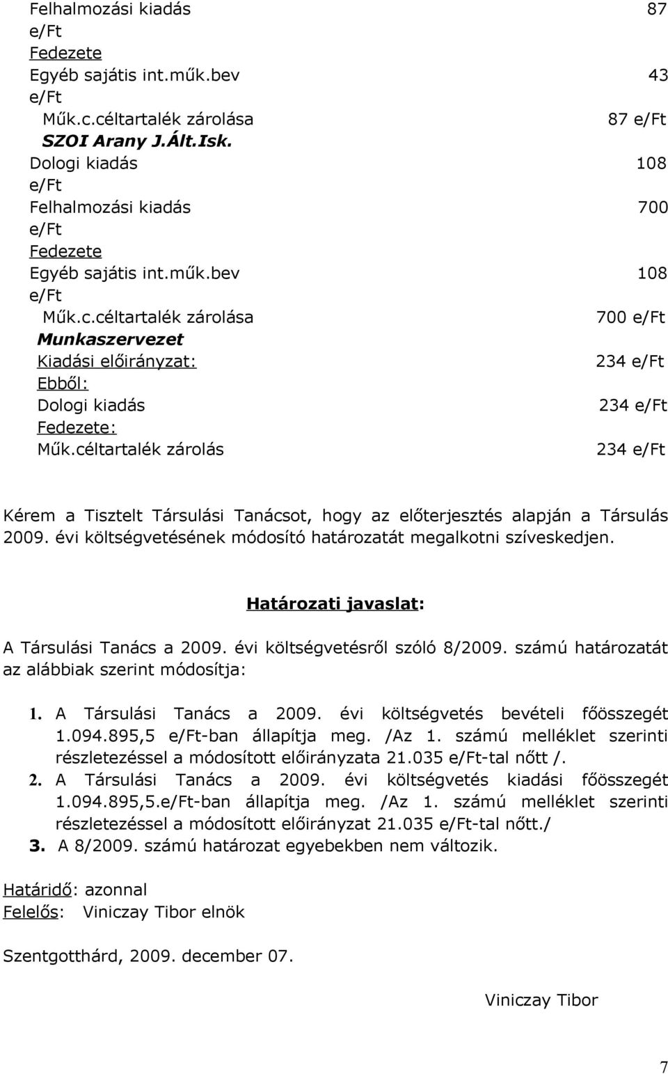 Határozati javaslat: A Társulási Tanács a 2009. évi költségvetésről szóló 8/2009. számú határozatát az alábbiak szerint módosítja: 1. A Társulási Tanács a 2009. évi költségvetés bevételi főösszegét 1.