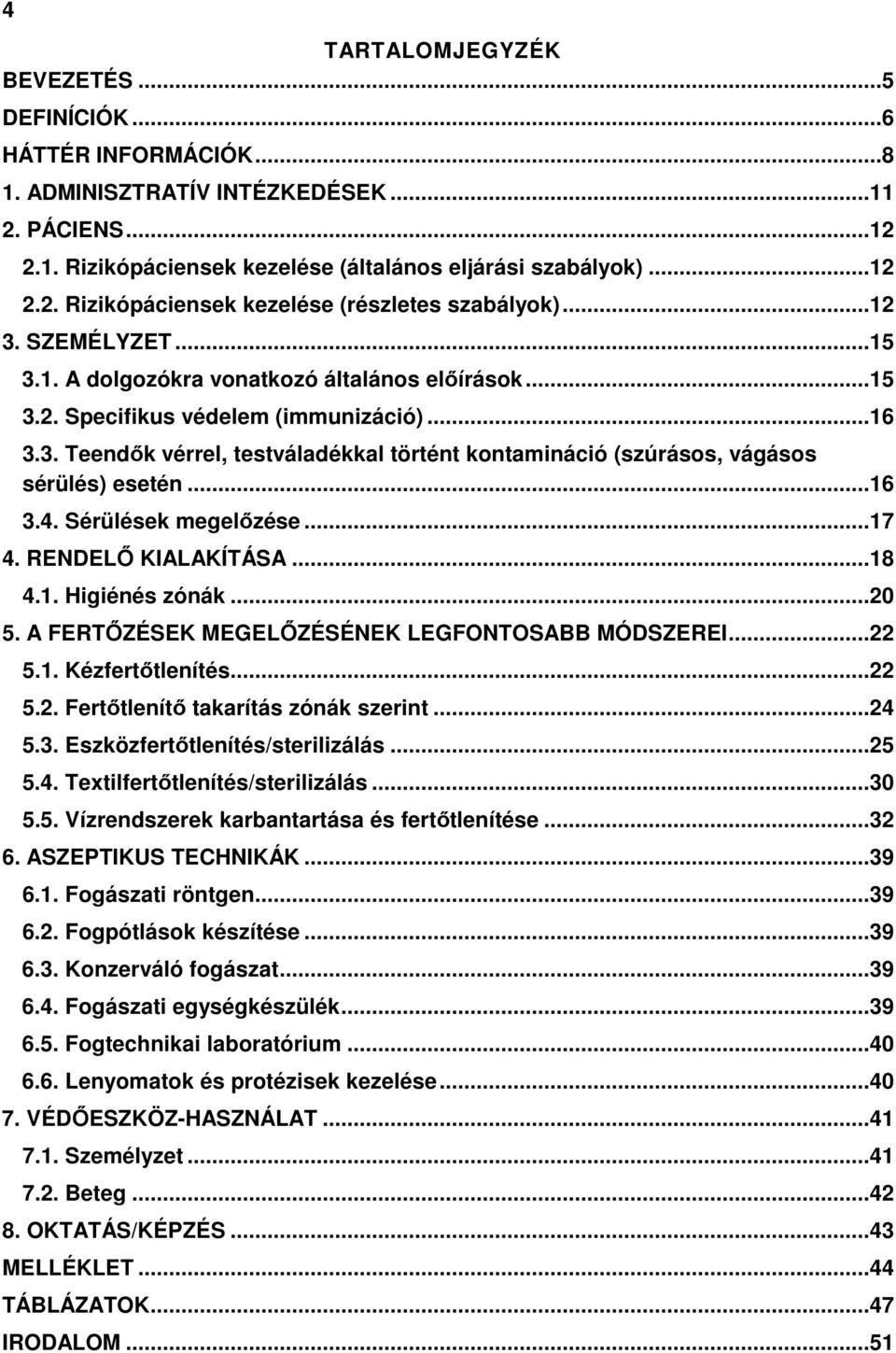 ..16 3.4. Sérülések megelőzése...17 4. RENDELŐ KIALAKÍTÁSA...18 4.1. Higiénés zónák...20 5. A FERTŐZÉSEK MEGELŐZÉSÉNEK LEGFONTOSABB MÓDSZEREI...22 5.1. Kézfertőtlenítés...22 5.2. Fertőtlenítő takarítás zónák szerint.