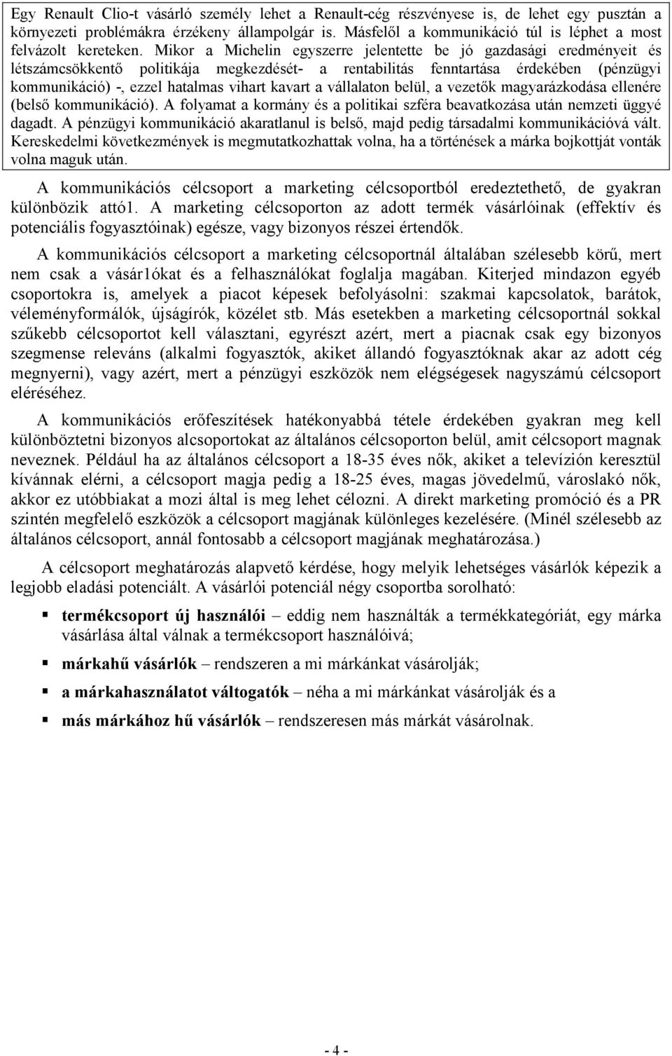 Mikor a Michelin egyszerre jelentette be jó gazdasági eredményeit és létszámcsökkentő politikája megkezdését- a rentabilitás fenntartása érdekében (pénzügyi kommunikáció) -, ezzel hatalmas vihart