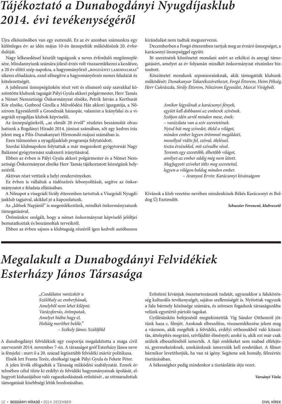 Mindannyiunk számára jóleső érzés volt visszaemlékezni a kezdésre, a 20 év előtti szép napokra, a hagyományőrző bogdányi lakodalmas sikeres előadására, ezzel elősegítve a hagyományőrzés nemes