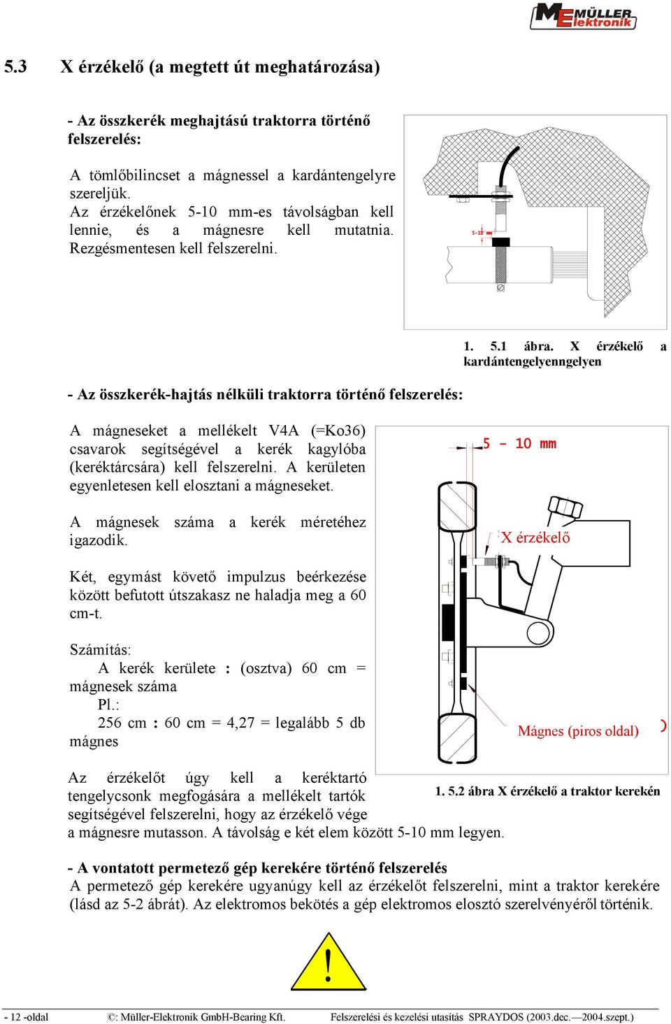 X érzékelő a kardántengelyenngelyen A mágneseket a mellékelt V4A (=Ko36) csavarok segítségével a kerék kagylóba (keréktárcsára) kell felszerelni. A kerületen egyenletesen kell elosztani a mágneseket.