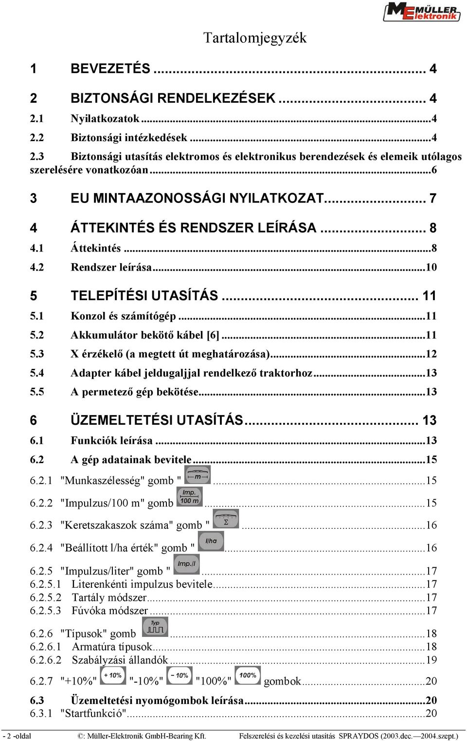 ..11 5.3 X érzékelő (a megtett út meghatározása)...12 5.4 Adapter kábel jeldugaljjal rendelkező traktorhoz...13 5.5 A permetező gép bekötése...13 6 ÜZEMELTETÉSI UTASÍTÁS...13 6.1 Funkciók leírása.