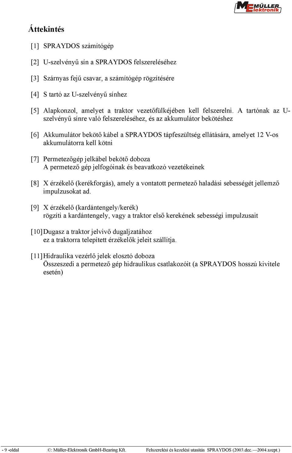 A tartónak az U szelvényű sínre való felszereléséhez, és az akkumulátor bekötéshez [6] Akkumulátor bekötő kábel a SPRAYDOS tápfeszültség ellátására, amelyet 12 V os akkumulátorra kell kötni [7]