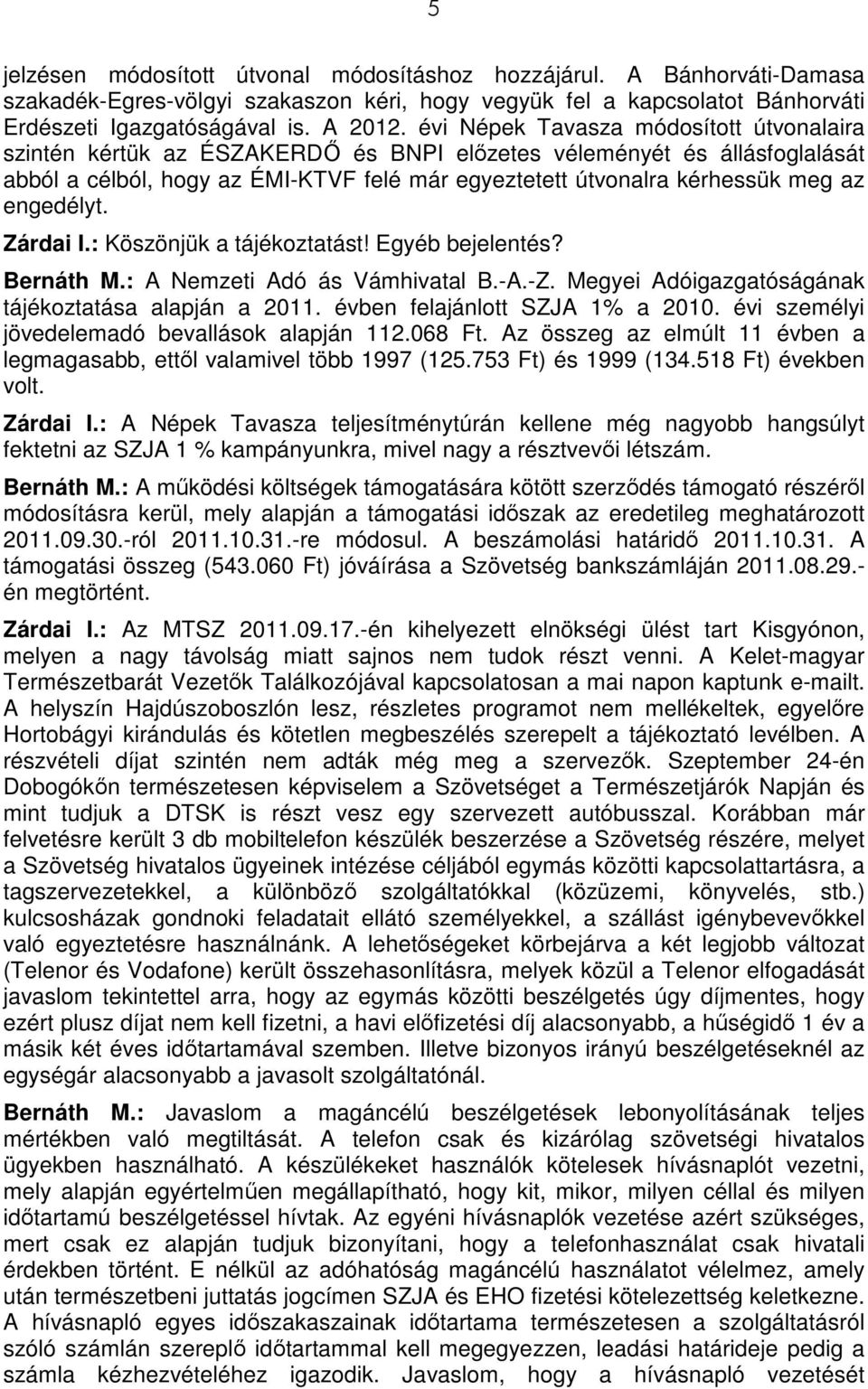 engedélyt. Zárdai I.: Köszönjük a tájékoztatást! Egyéb bejelentés? Bernáth M.: A Nemzeti Adó ás Vámhivatal B.-A.-Z. Megyei Adóigazgatóságának tájékoztatása alapján a 2011.