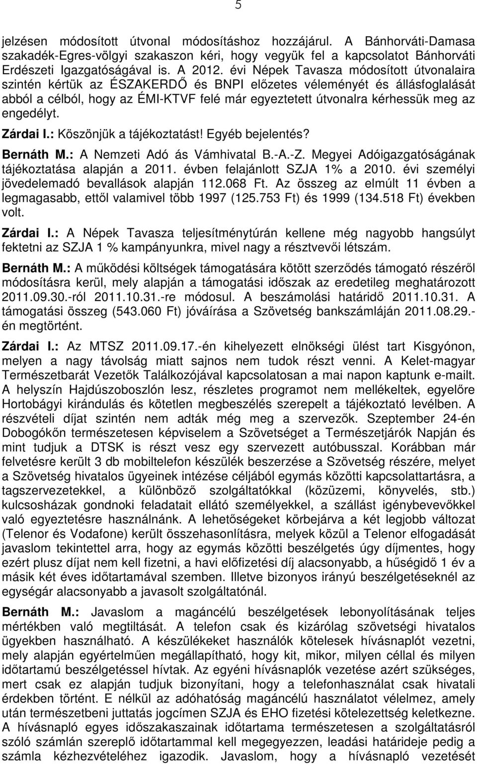 engedélyt. Zárdai I.: Köszönjük a tájékoztatást! Egyéb bejelentés? Bernáth M.: A Nemzeti Adó ás Vámhivatal B.-A.-Z. Megyei Adóigazgatóságának tájékoztatása alapján a 2011.