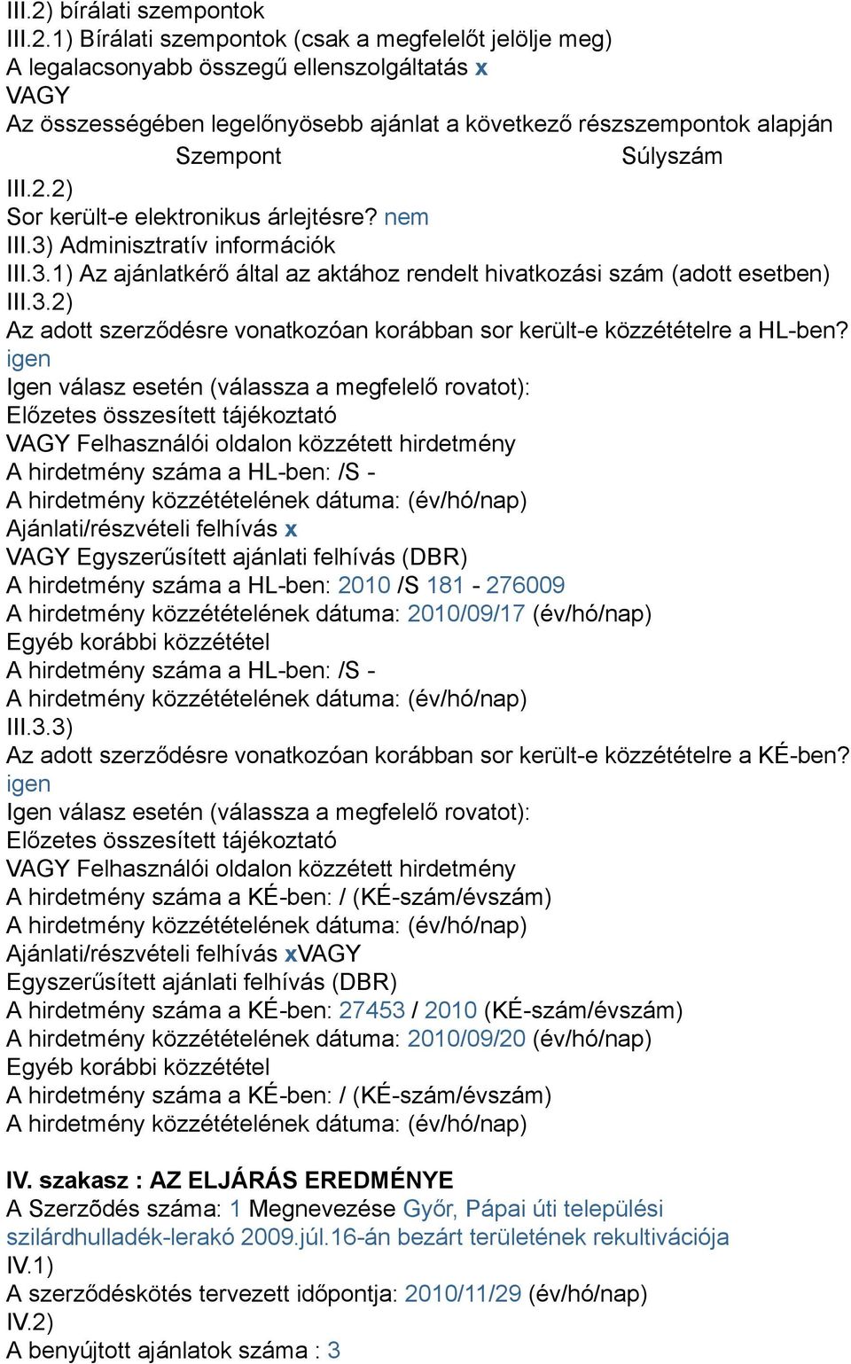 1) Bírálati szempontok (csak a megfelelőt jelölje meg) A legalacsonyabb összegű ellenszolgáltatás x VAGY Az összességében legelőnyösebb ajánlat a következő részszempontok alapján Szempont Súlyszám