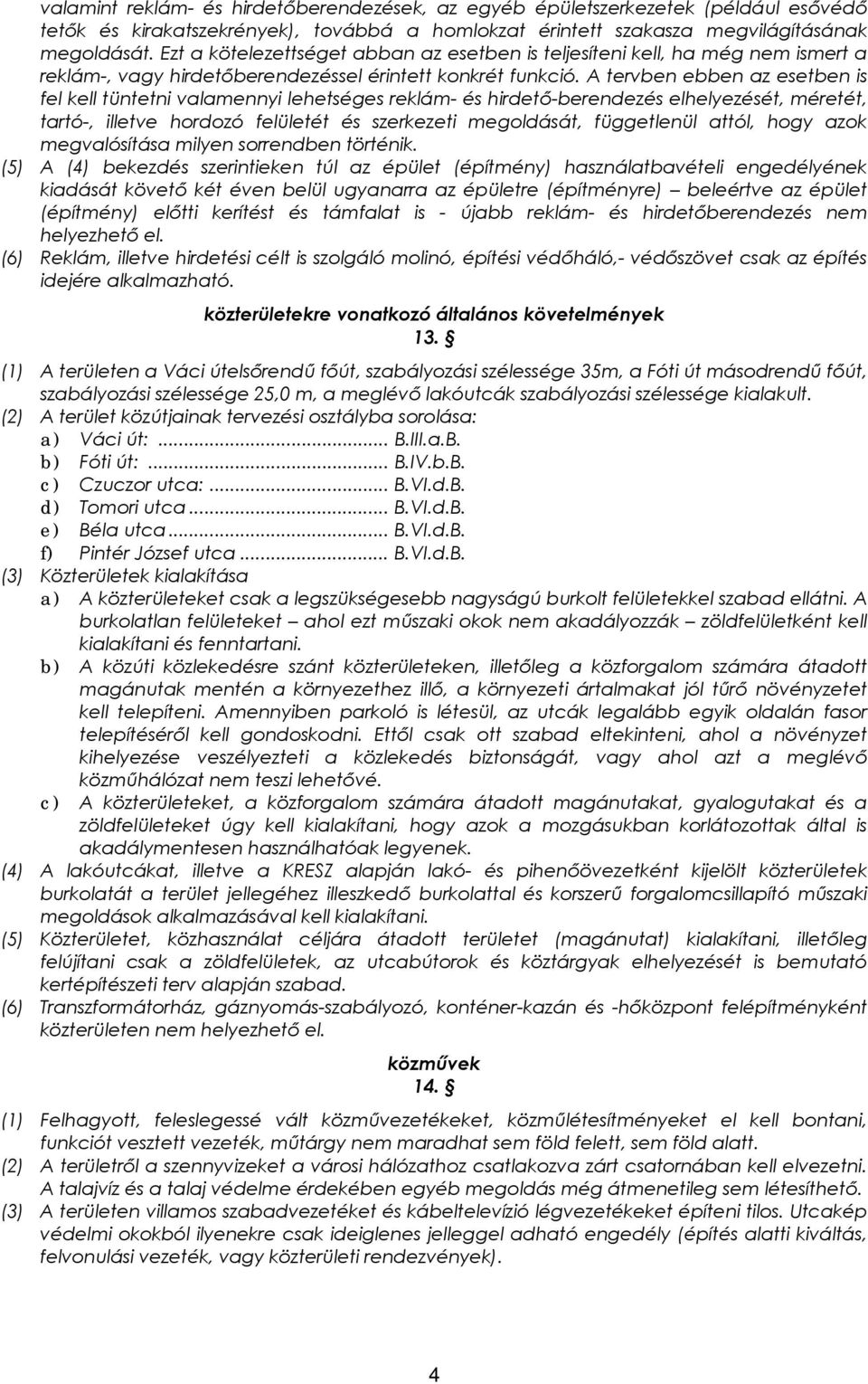 A tervben ebben az esetben is fel kell tüntetni valamennyi lehetséges reklám- és hirdető-berendezés elhelyezését, méretét, tartó-, illetve hordozó felületét és szerkezeti megoldását, függetlenül