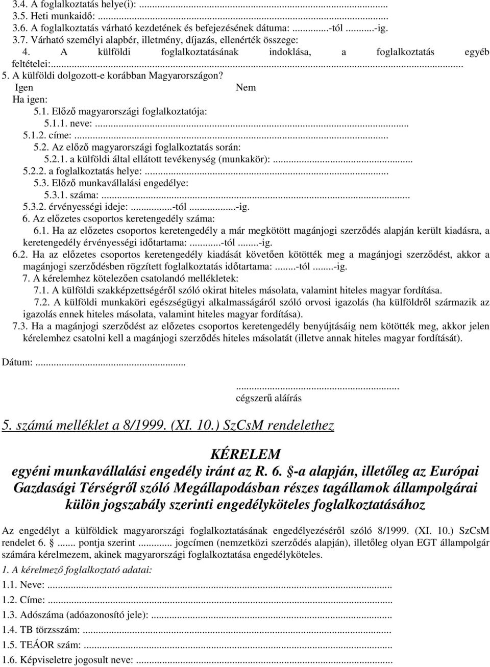 Igen Nem Ha igen: 5.1. Elızı magyarországi foglalkoztatója: 5.1.1. neve:... 5.1.2. címe:... 5.2. Az elızı magyarországi foglalkoztatás során: 5.2.1. a külföldi által ellátott tevékenység (munkakör):.