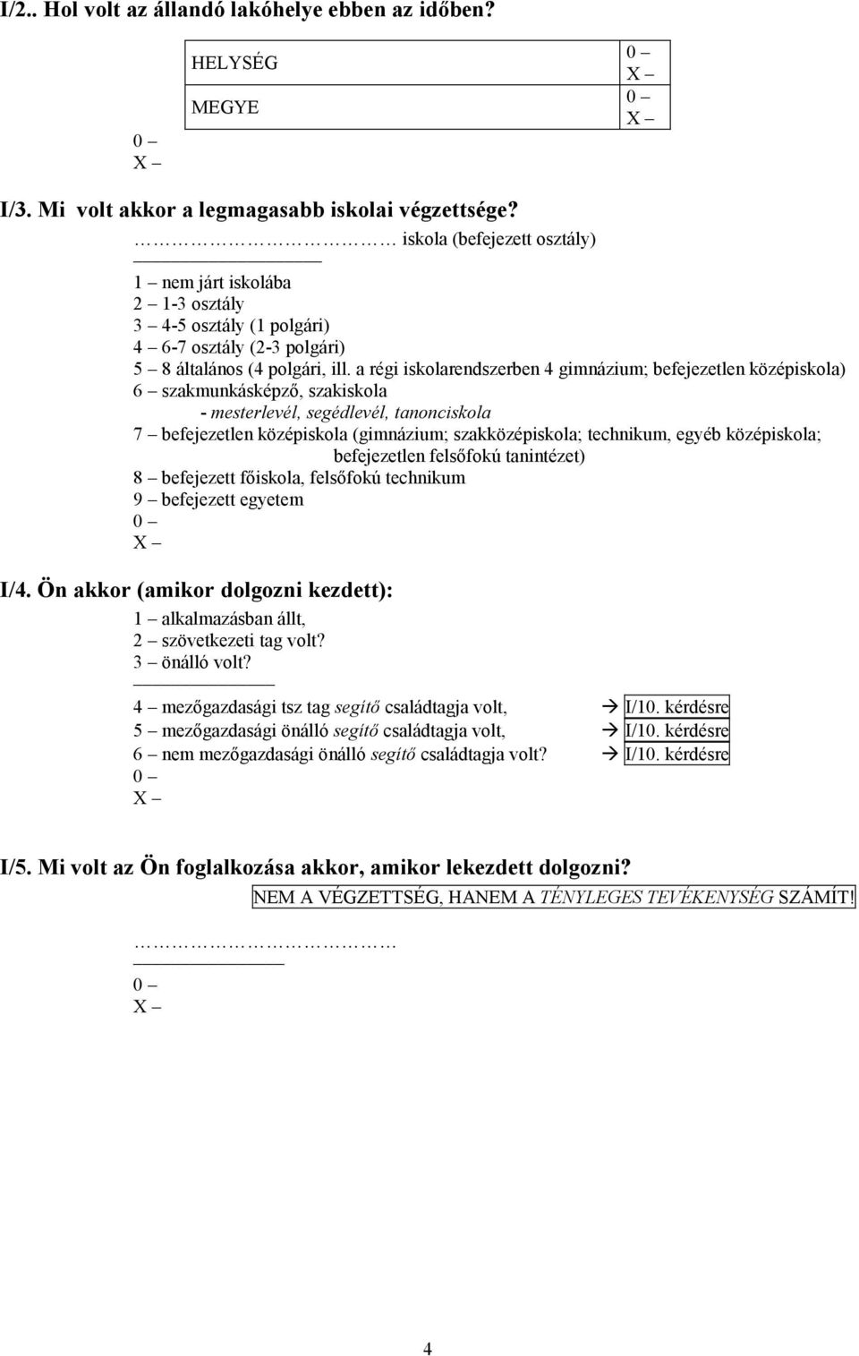 a régi iskolarendszerben 4 gimnázium; befejezetlen középiskola) 6 szakmunkásképző, szakiskola - mesterlevél, segédlevél, tanonciskola 7 befejezetlen középiskola (gimnázium; szakközépiskola;