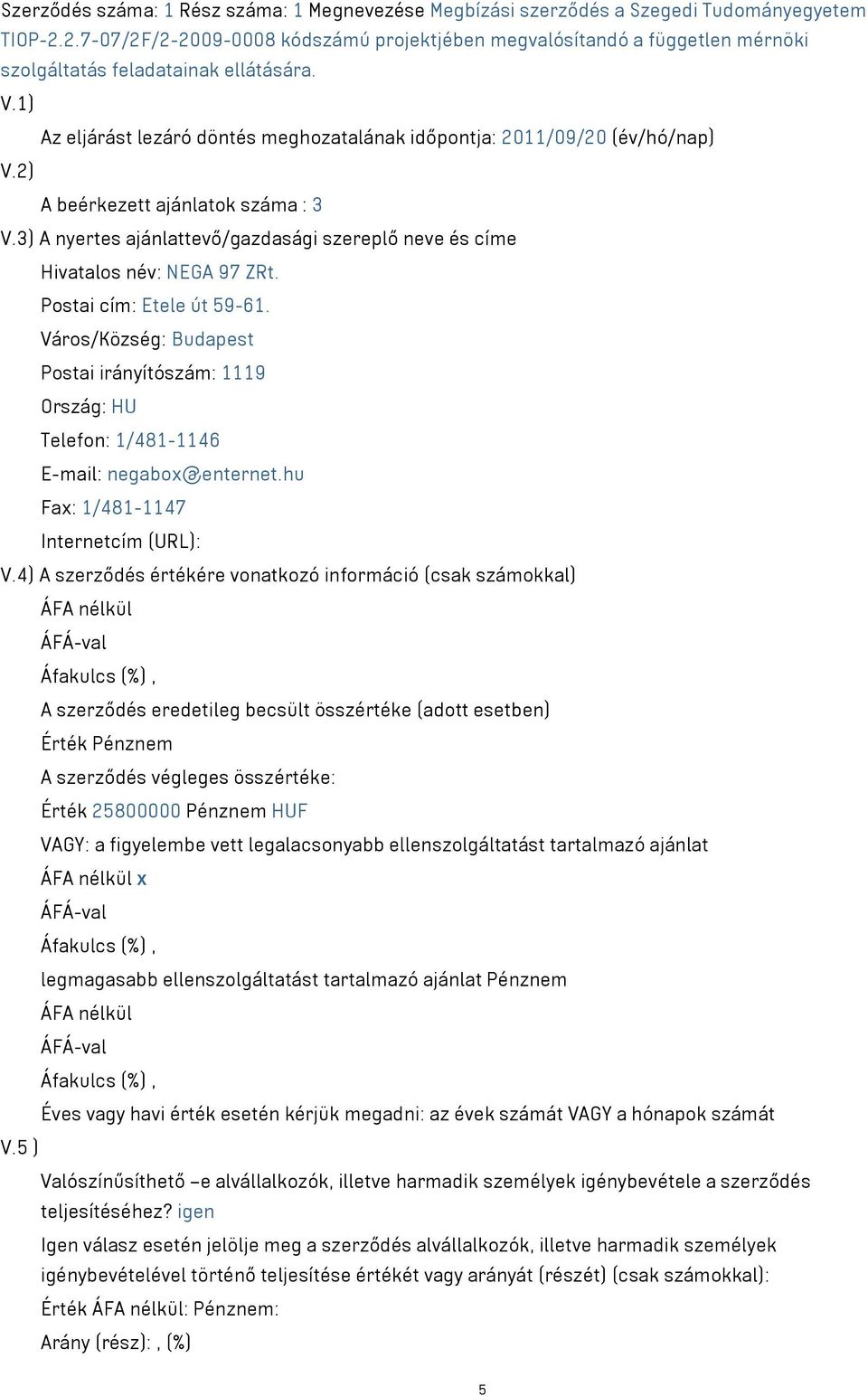 2) A beérkezett ajánlatok száma : 3 V.3) A nyertes ajánlattevő/gazdasági szereplő neve és címe Hivatalos név: NEGA 97 ZRt. Postai cím: Etele út 59-61.