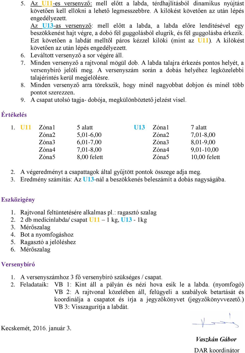 Ezt követően a labdát melltől páros kézzel kilöki (mint az U11). A kilökést követően az után lépés engedélyezett. 6. Leváltott versenyző a sor végére áll. 7. Minden versenyző a rajtvonal mögül dob.