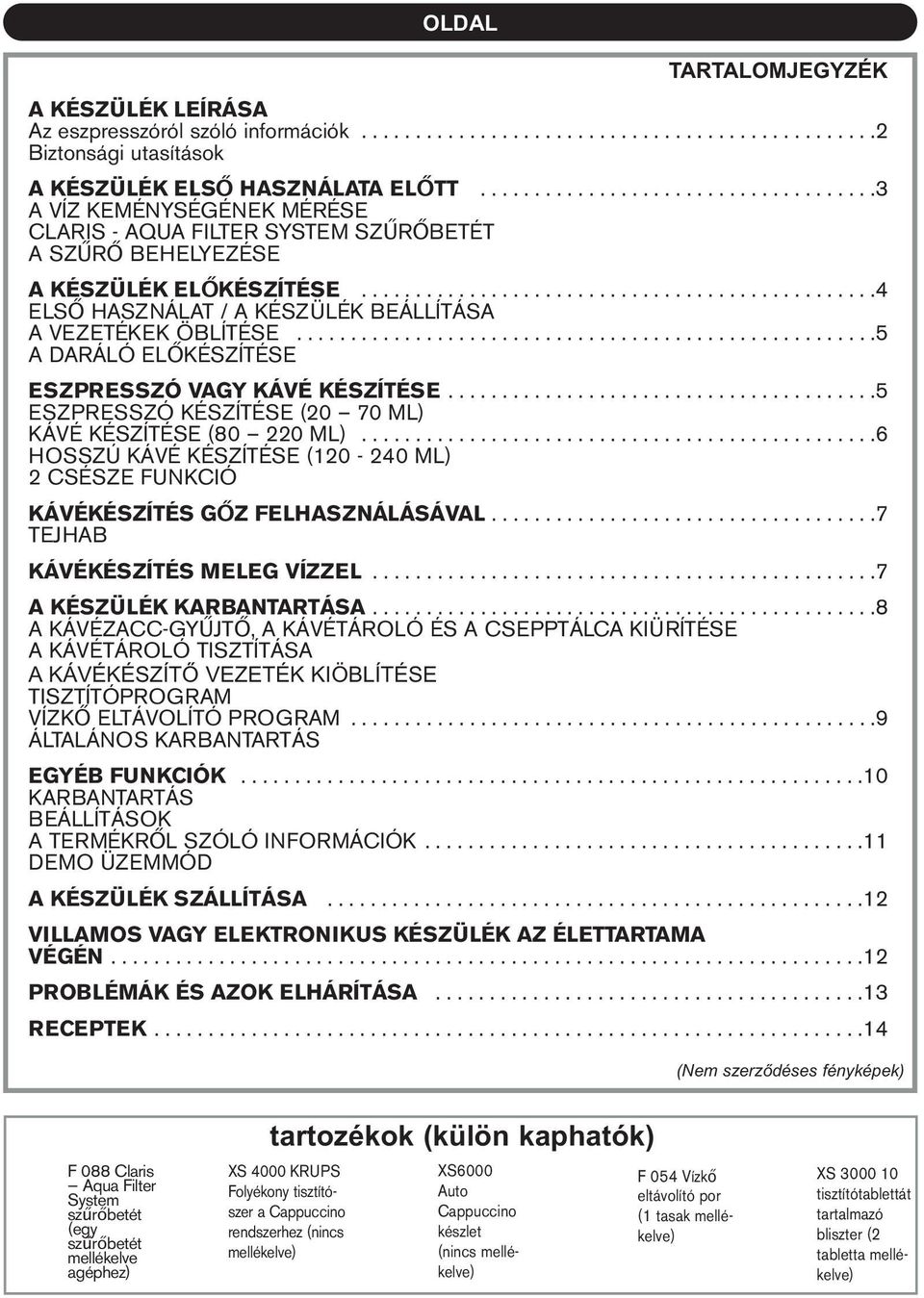 ...............................................4 ELSŐ HASZNÁLAT / A KÉSZÜLÉK BEÁLLÍTÁSA A VEZETÉKEK ÖBLÍTÉSE......................................................5 A DARÁLÓ ELŐKÉSZÍTÉSE ESZPRESSZÓ VAGY KÁVÉ KÉSZÍTÉSE.