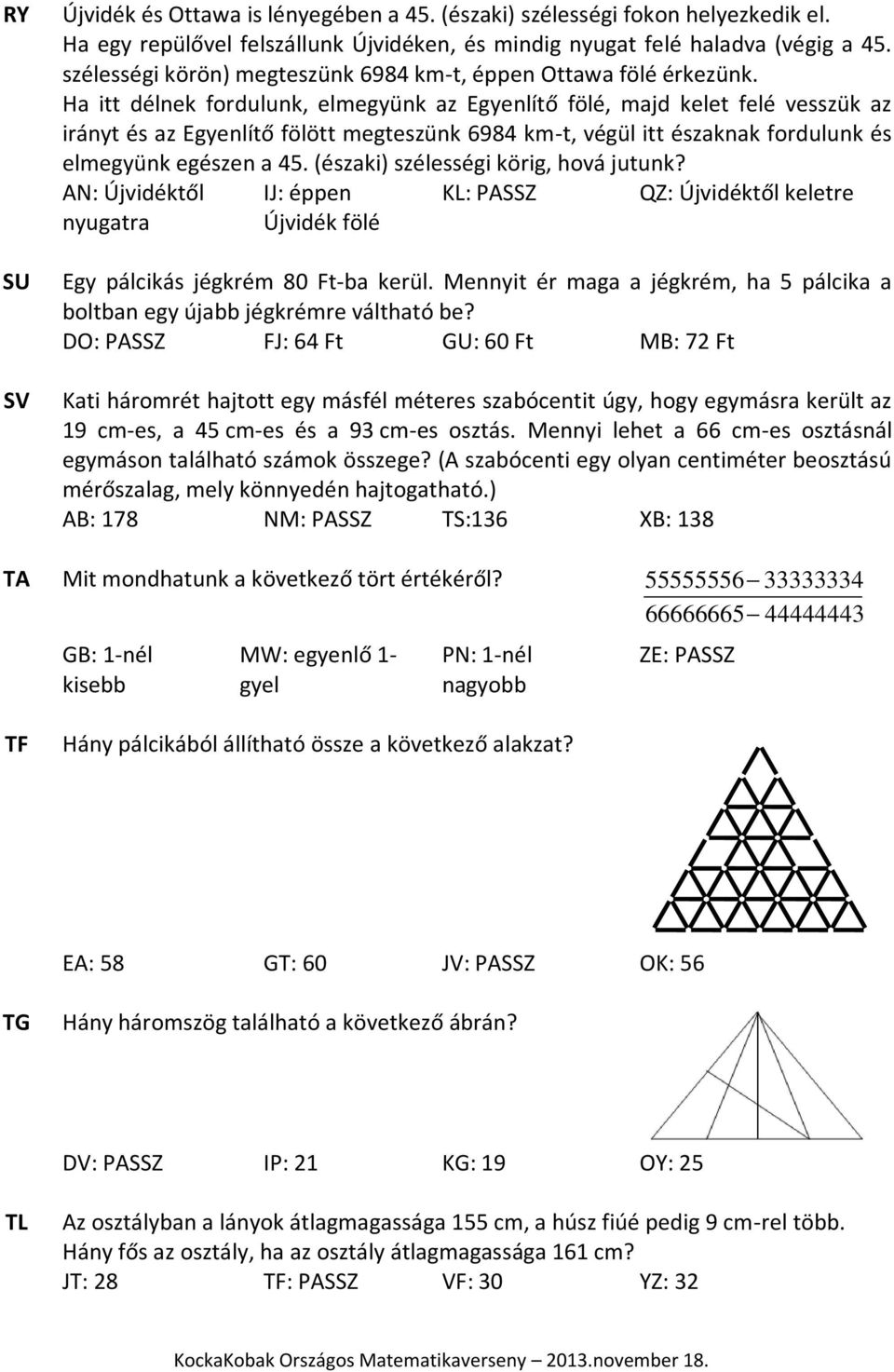 Ha itt délnek fordulunk, elmegyünk az Egyenlítő fölé, majd kelet felé vesszük az irányt és az Egyenlítő fölött megteszünk 6984 km-t, végül itt északnak fordulunk és elmegyünk egészen a 45.