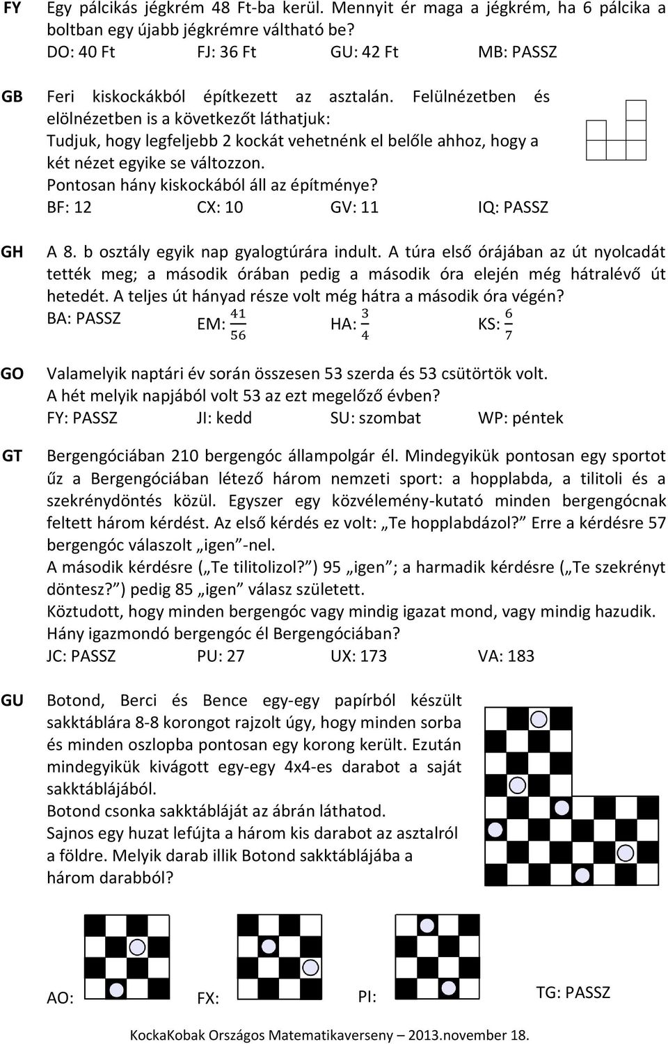 Felülnézetben és elölnézetben is a következőt láthatjuk: Tudjuk, hogy legfeljebb 2 kockát vehetnénk el belőle ahhoz, hogy a két nézet egyike se változzon. Pontosan hány kiskockából áll az építménye?