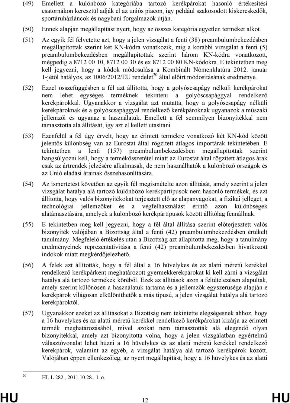 (51) Az egyik fél felvetette azt, hogy a jelen vizsgálat a fenti (38) preambulumbekezdésben megállapítottak szerint két KN-kódra vonatkozik, míg a korábbi vizsgálat a fenti (5) preambulumbekezdésben