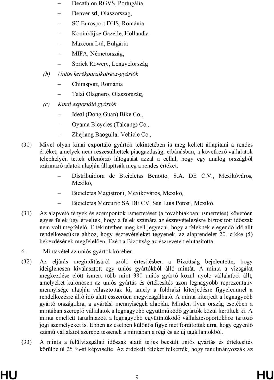 , (30) Mivel olyan kínai exportáló gyártók tekintetében is meg kellett állapítani a rendes értéket, amelyek nem részesülhettek piacgazdasági elbánásban, a következő vállalatok telephelyén tettek