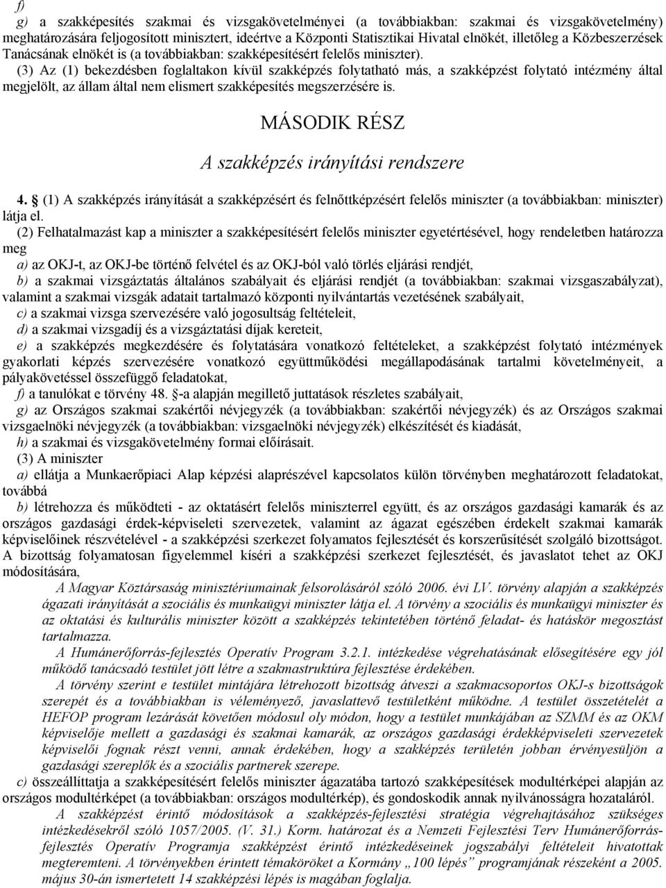 (3) Az (1) bekezdésben foglaltakon kívül szakképzés folytatható más, a szakképzést folytató intézmény által megjelölt, az állam által nem elismert szakképesítés megszerzésére is.