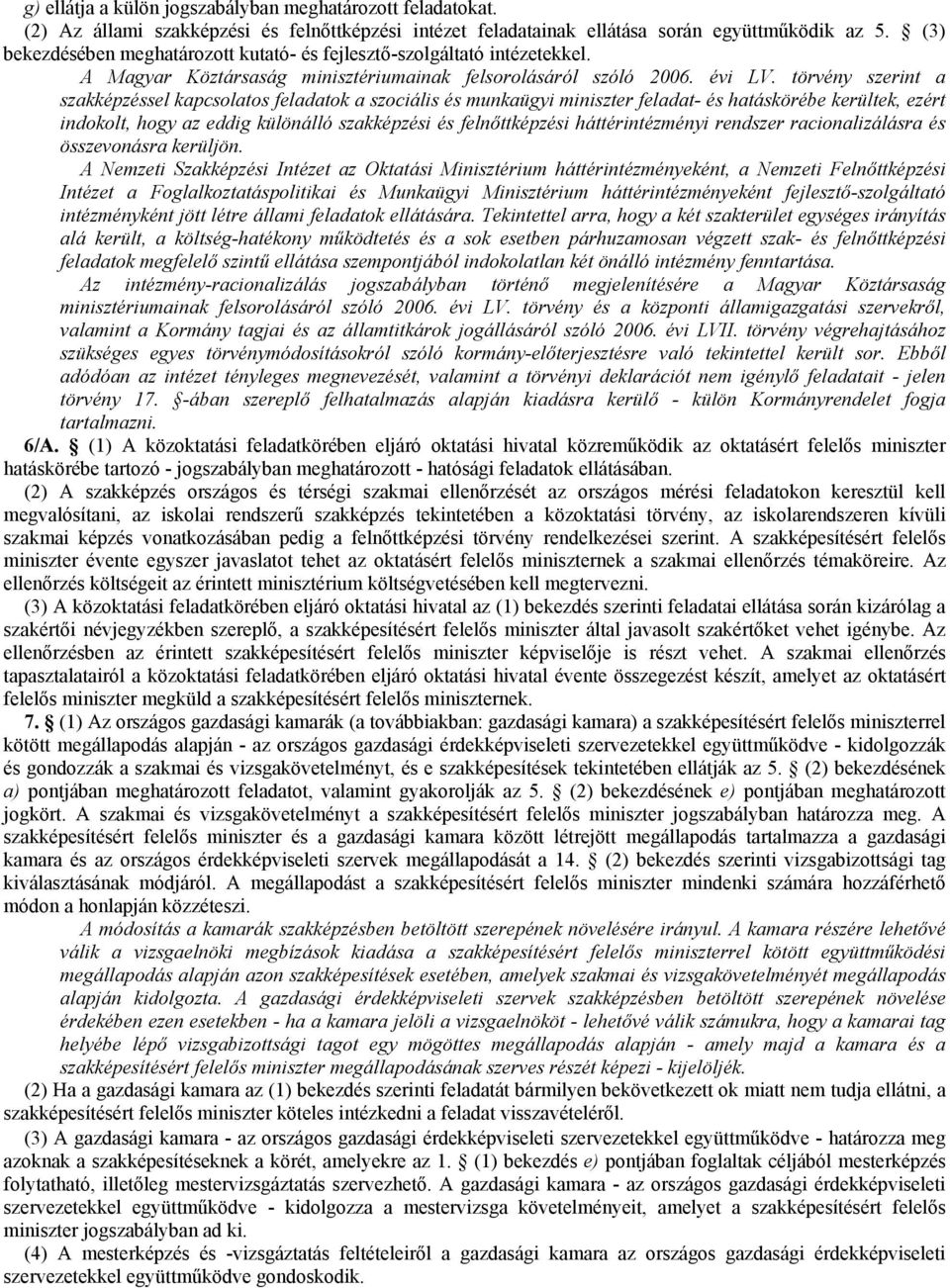 törvény szerint a szakképzéssel kapcsolatos feladatok a szociális és munkaügyi miniszter feladat- és hatáskörébe kerültek, ezért indokolt, hogy az eddig különálló szakképzési és felnıttképzési