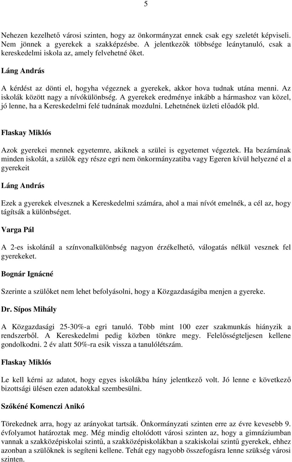 Az iskolák között nagy a nívókülönbség. A gyerekek eredménye inkább a hármashoz van közel, jó lenne, ha a Kereskedelmi felé tudnának mozdulni. Lehetnének üzleti előadók pld.