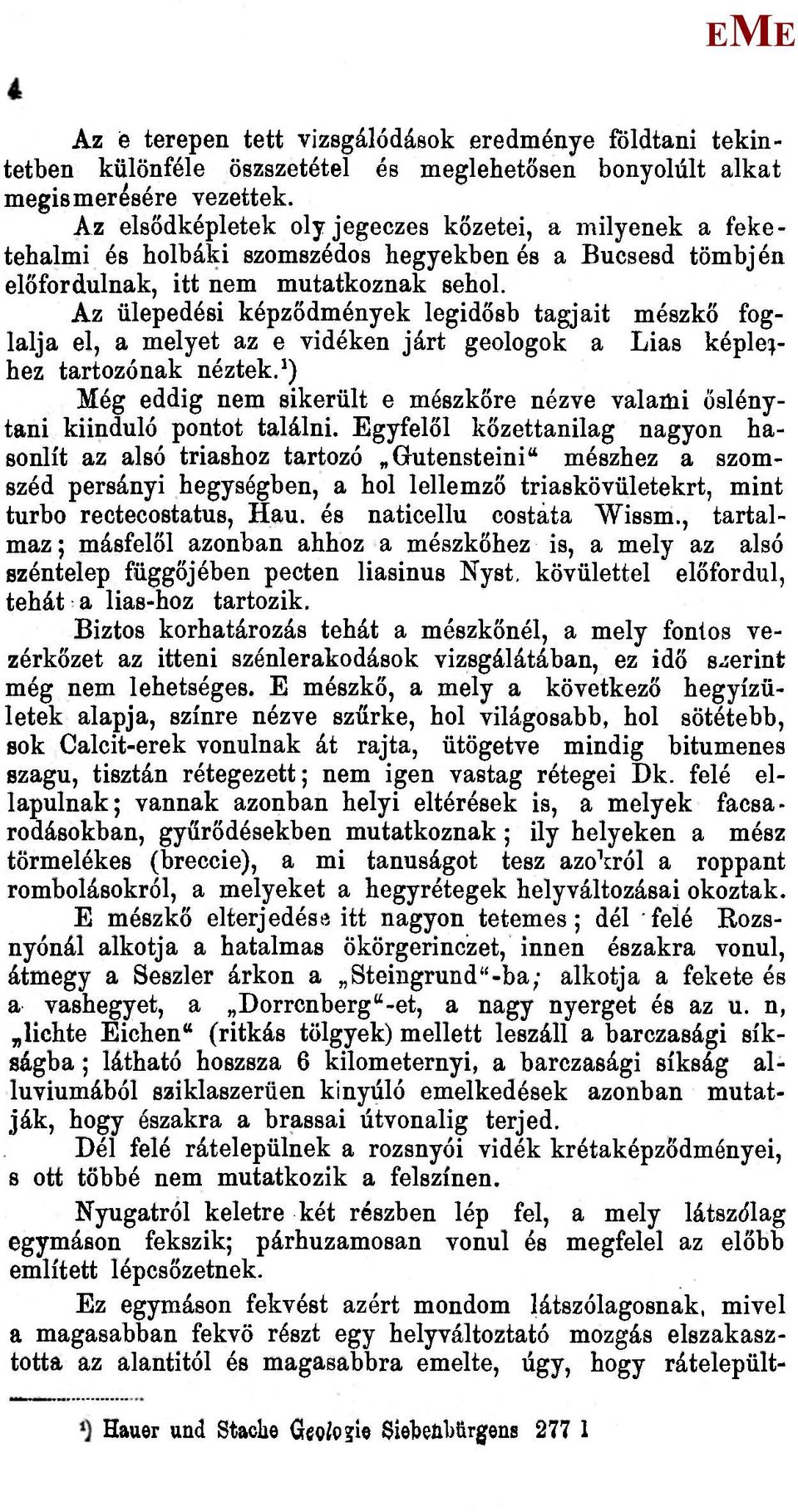 Az ülepedési képződmények legidősb tagjait mészkő foglalja el, a melyet az e vidéken járt geologok a Lias képlethez tartozónak néztek.