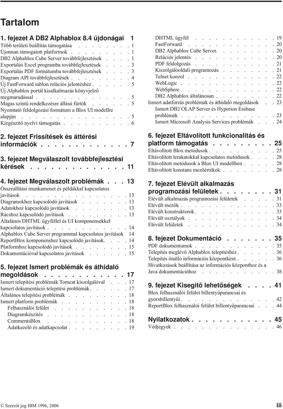 .....5 Új Alphablox portál kisalkalmazás könyjelző megmaradással..............5 Magas szintű rendelkezésre állású fürtök......5 Nyomtató feldolgozási formátum a Blox UI modellre alapján.