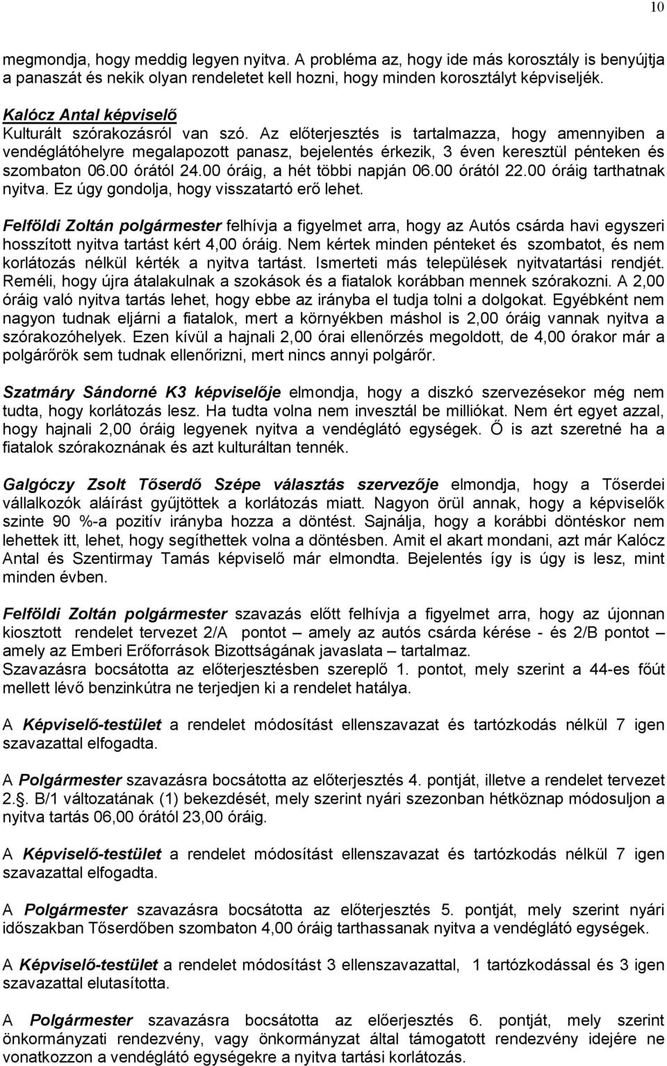 Az előterjesztés is tartalmazza, hogy amennyiben a vendéglátóhelyre megalapozott panasz, bejelentés érkezik, 3 éven keresztül pénteken és szombaton 06.00 órától 24.00 óráig, a hét többi napján 06.