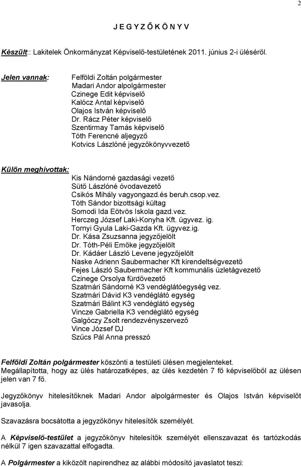 Rácz Péter képviselő Szentirmay Tamás képviselő Tóth Ferencné aljegyző Kotvics Lászlóné jegyzőkönyvvezető Külön meghívottak: Kis Nándorné gazdasági vezető Sütő Lászlóné óvodavezető Csikós Mihály